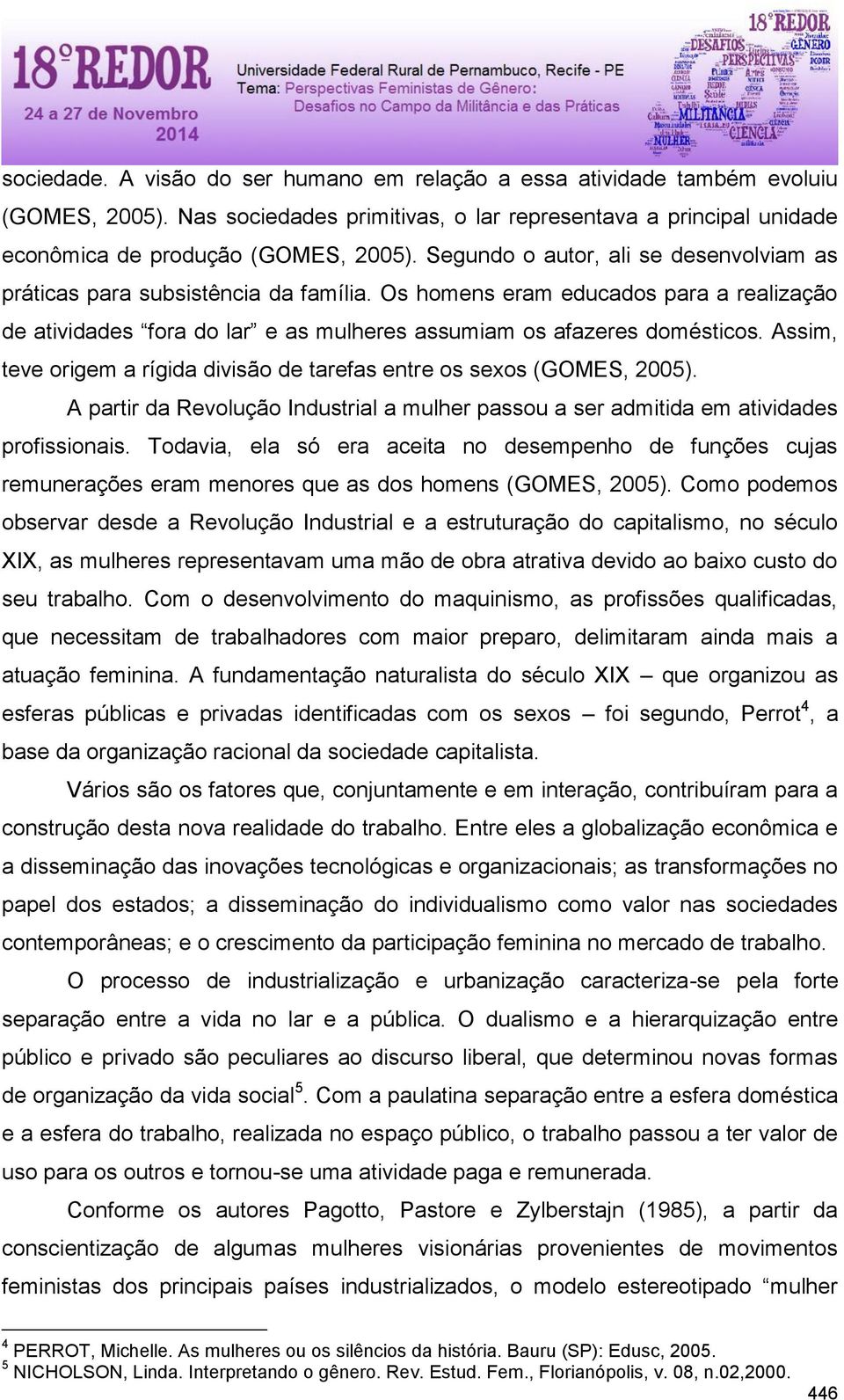 Assim, teve origem a rígida divisão de tarefas entre os sexos (GOMES, 2005). A partir da Revolução Industrial a mulher passou a ser admitida em atividades profissionais.