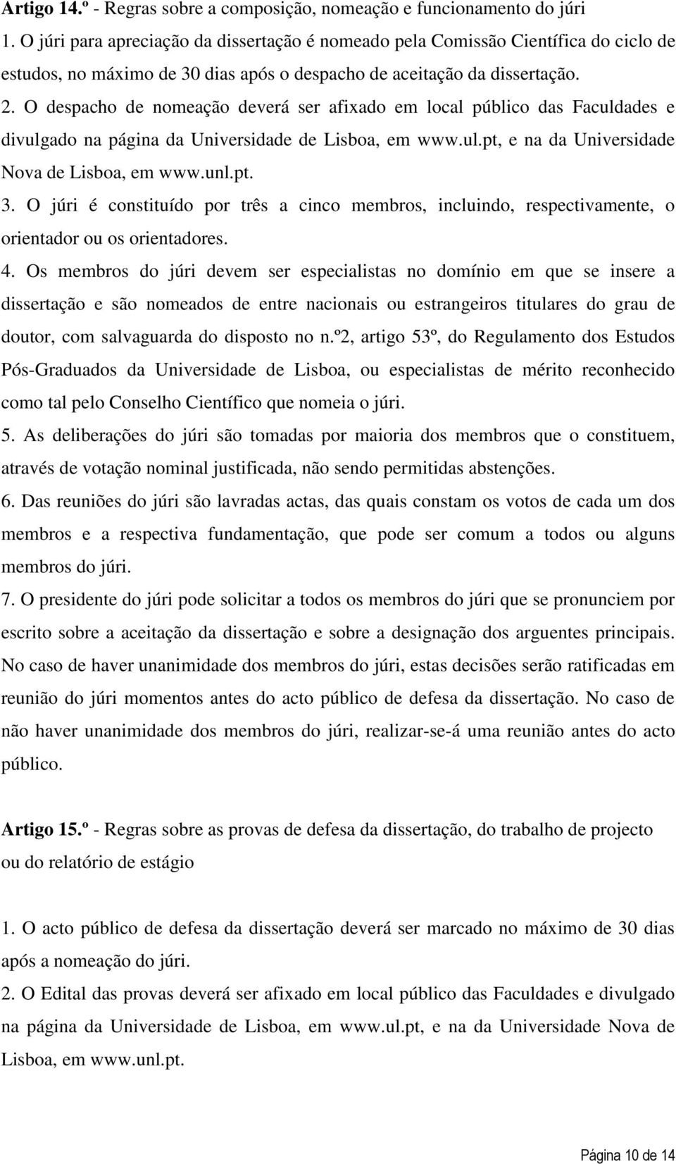 O despacho de nomeação deverá ser afixado em local público das Faculdades e divulgado na página da Universidade de Lisboa, em www.ul.pt, e na da Universidade Nova de Lisboa, em www.unl.pt. 3.
