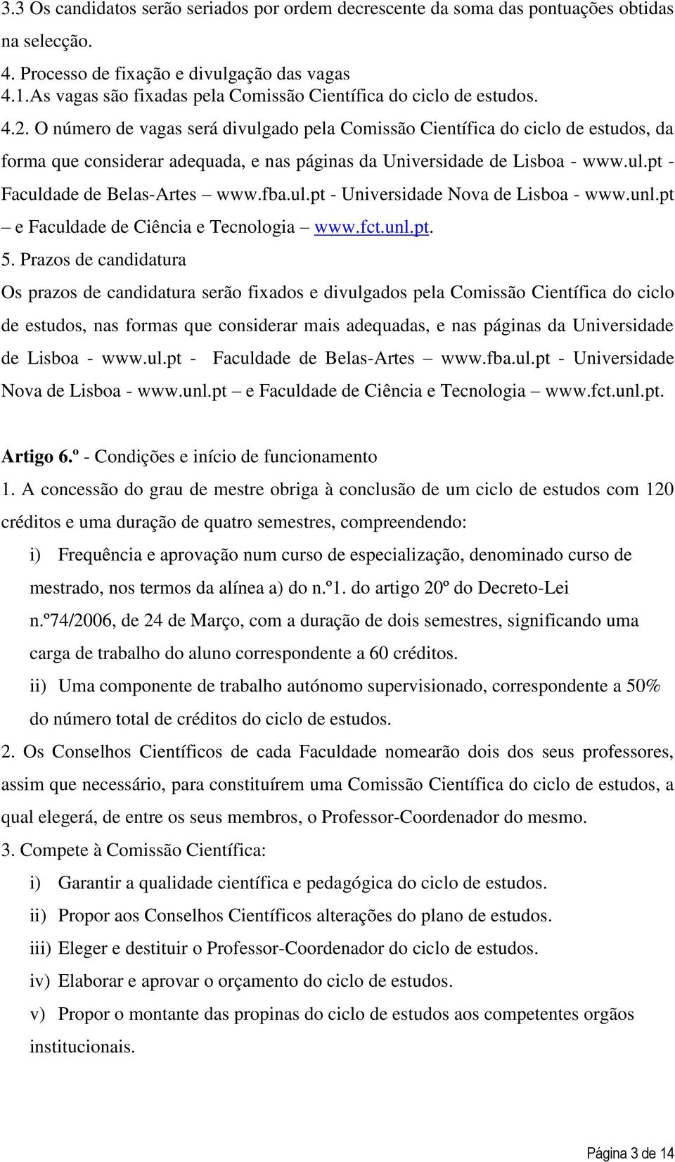 O número de vagas será divulgado pela Comissão Científica do ciclo de estudos, da forma que considerar adequada, e nas páginas da Universidade de Lisboa - www.ul.pt - Faculdade de Belas-Artes www.fba.
