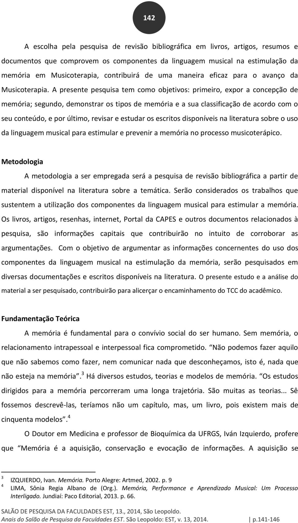 A presente pesquisa tem como objetivos: primeiro, expor a concepção de memória; segundo, demonstrar os tipos de memória e a sua classificação de acordo com o seu conteúdo, e por último, revisar e