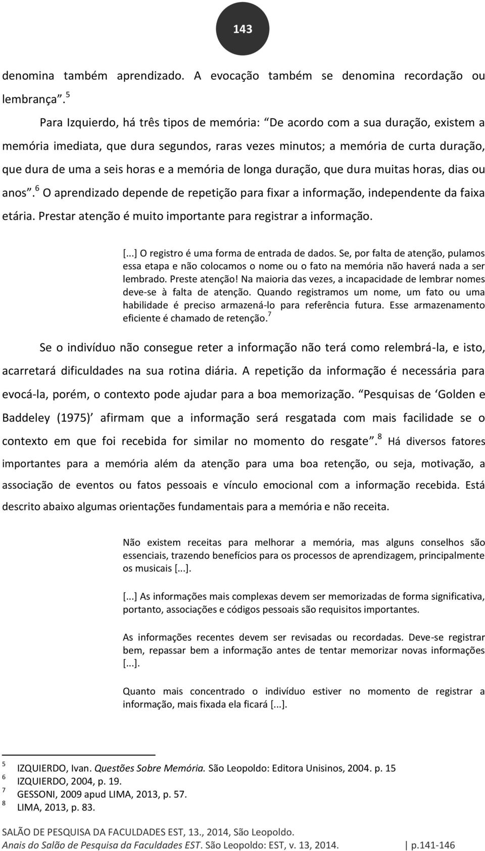 a memória de longa duração, que dura muitas horas, dias ou anos. 6 O aprendizado depende de repetição para fixar a informação, independente da faixa etária.