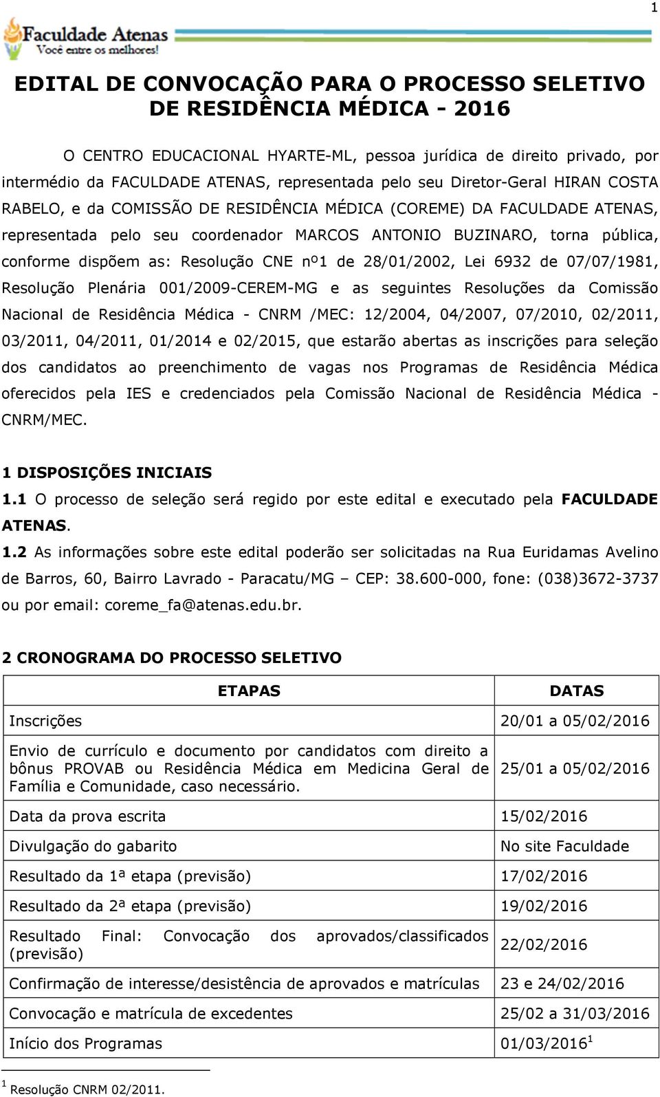 Resolução CNE nº1 de 28/01/2002, Lei 6932 de 07/07/1981, Resolução Plenária 001/2009-CEREM-MG e as seguintes Resoluções da Comissão Nacional de Residência Médica - CNRM /MEC: 12/2004, 04/2007,