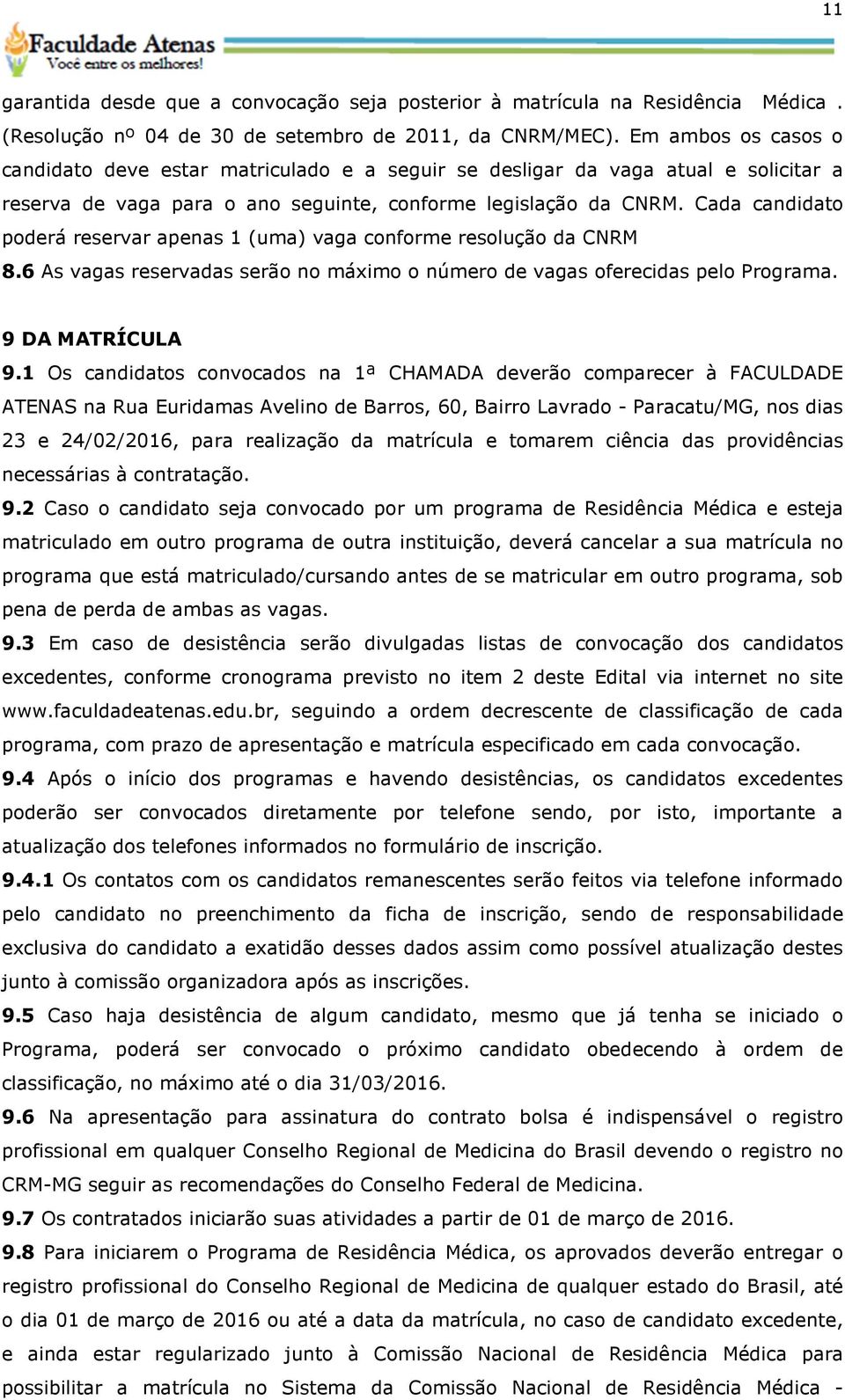 Cada candidato poderá reservar apenas 1 (uma) vaga conforme resolução da CNRM 8.6 As vagas reservadas serão no máximo o número de vagas oferecidas pelo Programa. 9 DA MATRÍCULA 9.