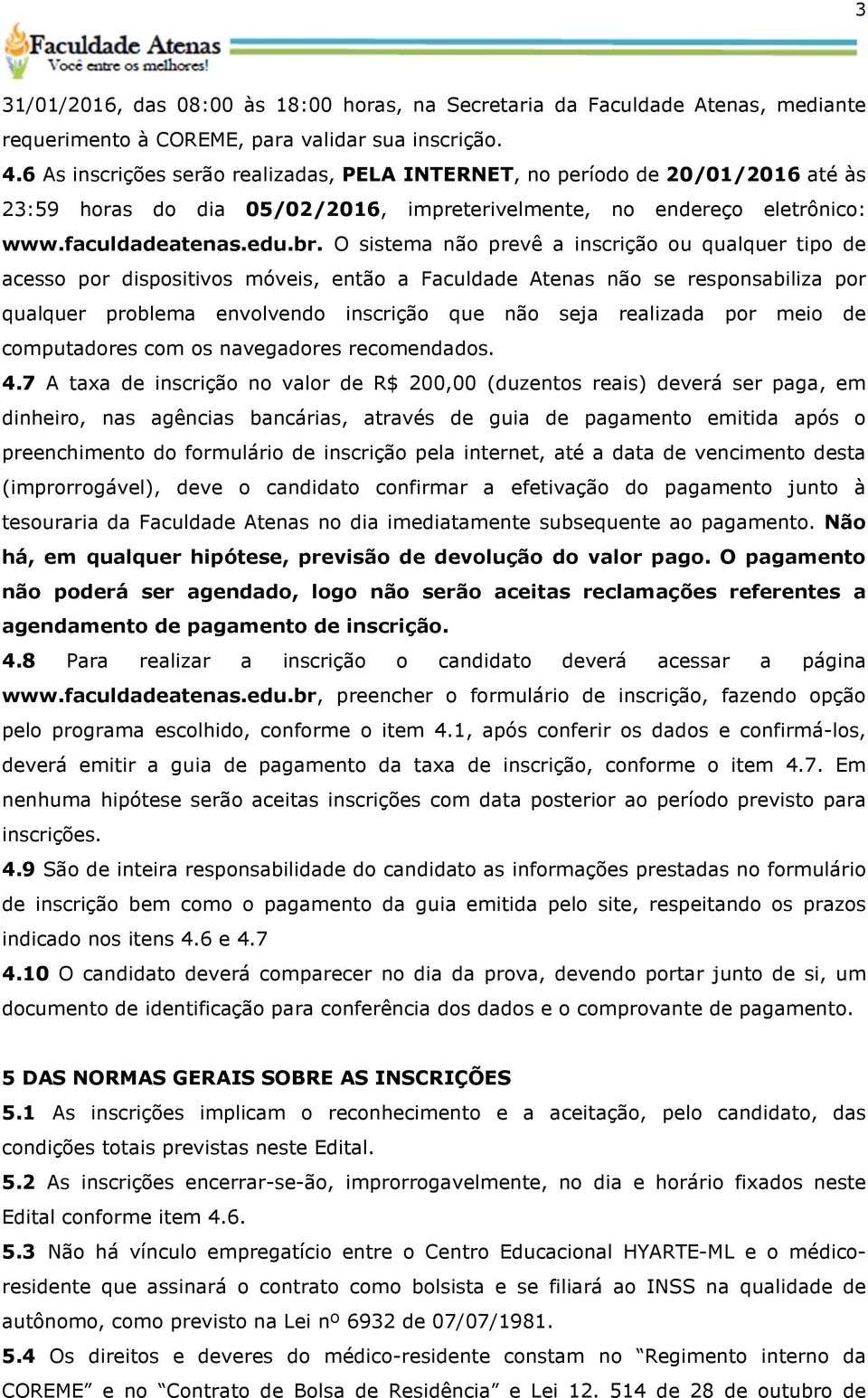 O sistema não prevê a inscrição ou qualquer tipo de acesso por dispositivos móveis, então a Faculdade Atenas não se responsabiliza por qualquer problema envolvendo inscrição que não seja realizada