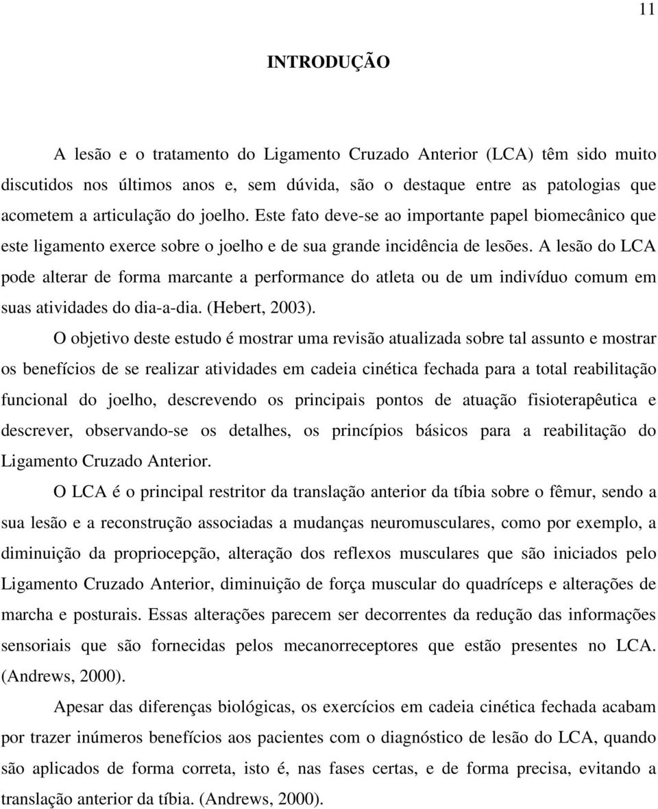 A lesão do LCA pode alterar de forma marcante a performance do atleta ou de um indivíduo comum em suas atividades do dia-a-dia. (Hebert, 2003).