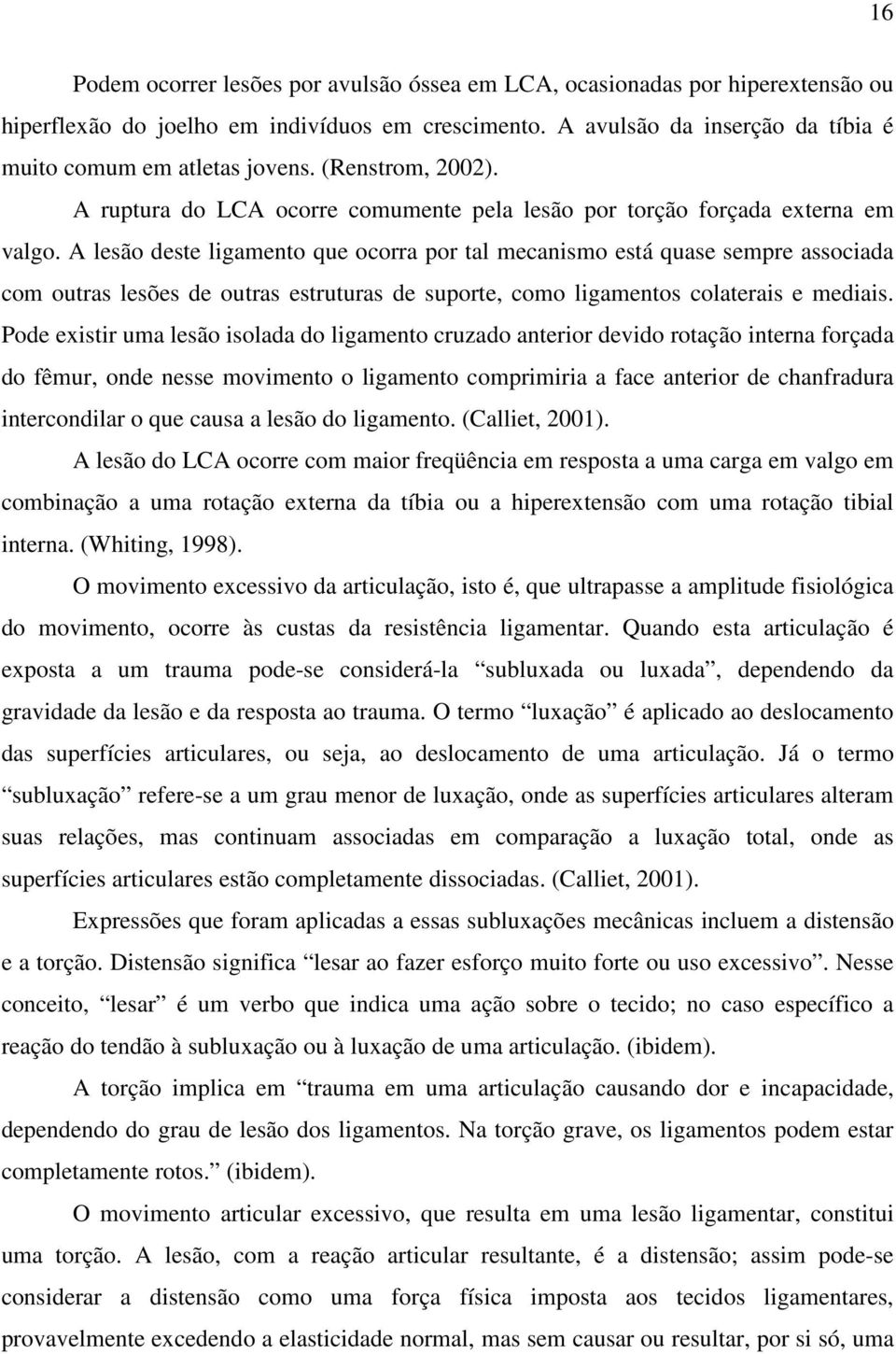 A lesão deste ligamento que ocorra por tal mecanismo está quase sempre associada com outras lesões de outras estruturas de suporte, como ligamentos colaterais e mediais.