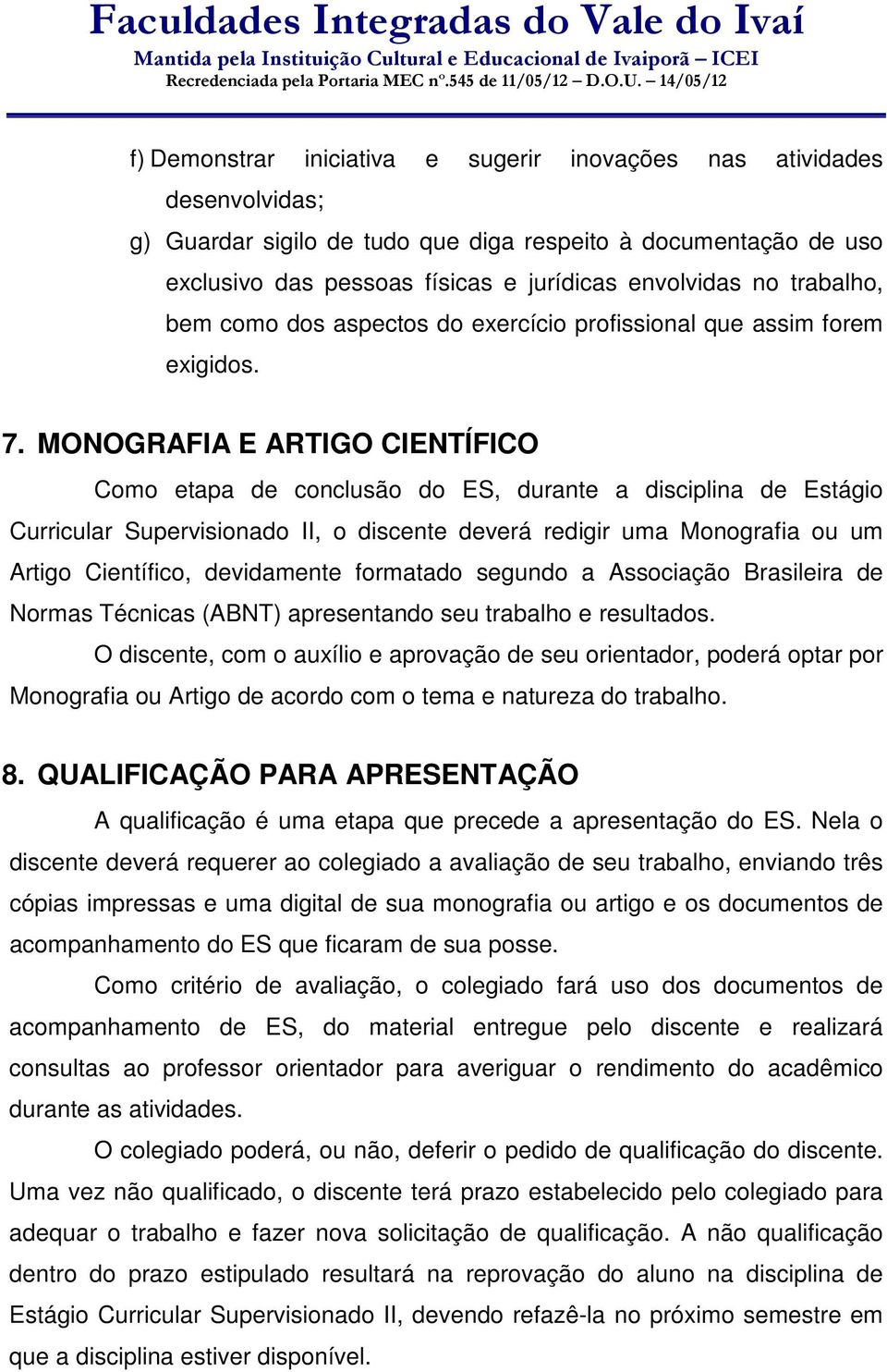 MONOGRAFIA E ARTIGO CIENTÍFICO Como etapa de conclusão do ES, durante a disciplina de Estágio Curricular Supervisionado II, o discente deverá redigir uma Monografia ou um Artigo Científico,