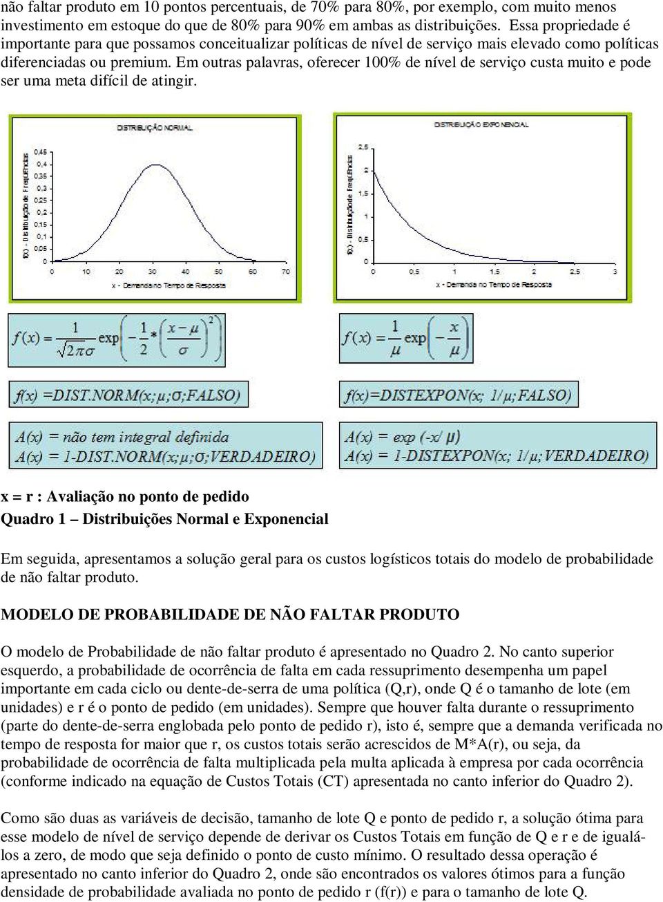 Em outras palavras, oferecer 100% de nível de serviço custa muito e pode ser uma meta difícil de atingir.