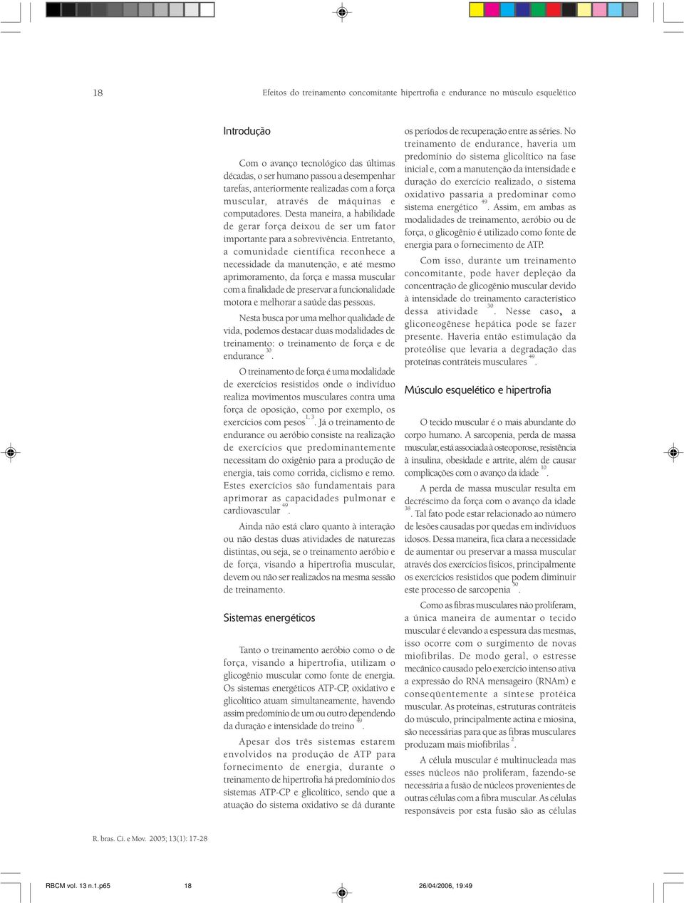 Entretanto, a comunidade científica reconhece a necessidade da manutenção, e até mesmo aprimoramento, da força e massa muscular com a finalidade de preservar a funcionalidade motora e melhorar a