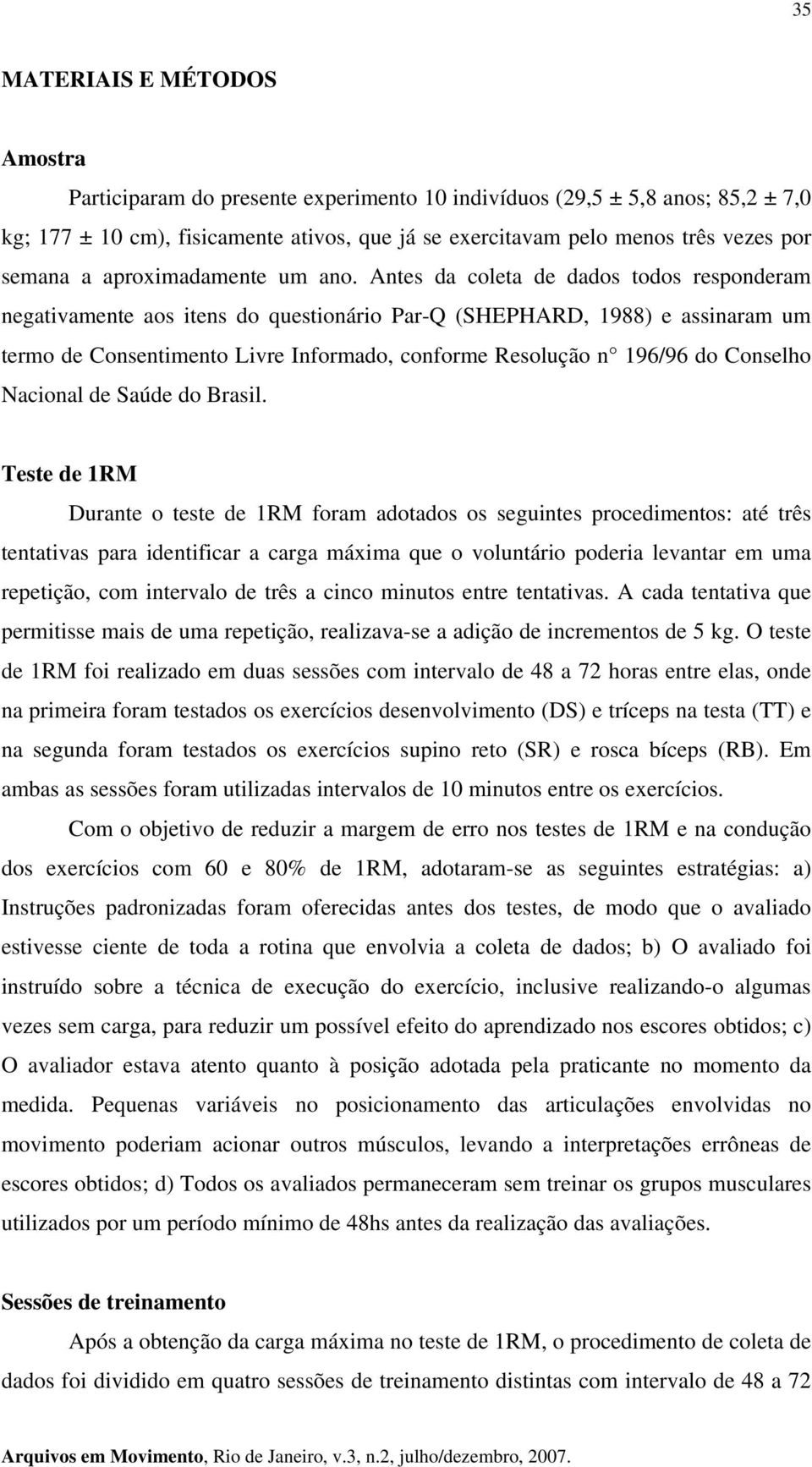 Antes da coleta de dados todos responderam negativamente aos itens do questionário Par-Q (SHEPHARD, 1988) e assinaram um termo de Consentimento Livre Informado, conforme Resolução n 196/96 do