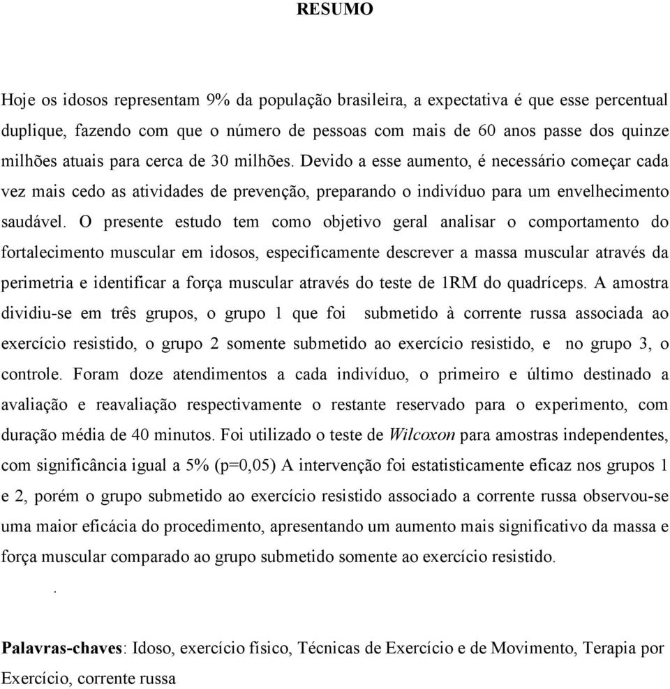 O presente estudo tem como objetivo geral analisar o comportamento do fortalecimento muscular em idosos, especificamente descrever a massa muscular através da perimetria e identificar a força