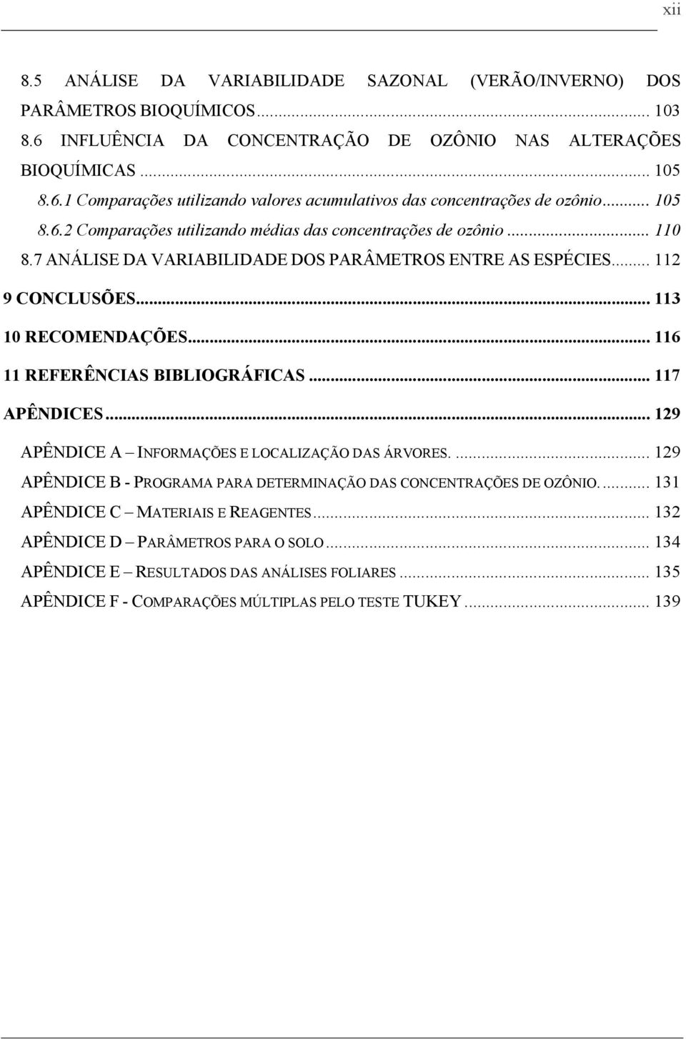 .. 116 11 REFERÊNCIAS BIBLIOGRÁFICAS... 117 APÊNDICES... 129 APÊNDICE A INFORMAÇÕES E LOCALIZAÇÃO DAS ÁRVORES.... 129 APÊNDICE B - PROGRAMA PARA DETERMINAÇÃO DAS CONCENTRAÇÕES DE OZÔNIO.