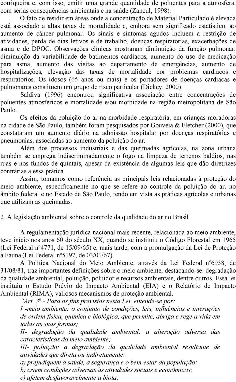 Os sinais e sintomas agudos incluem a restrição de atividades, perda de dias letivos e de trabalho, doenças respiratórias, exacerbações de asma e de DPOC.