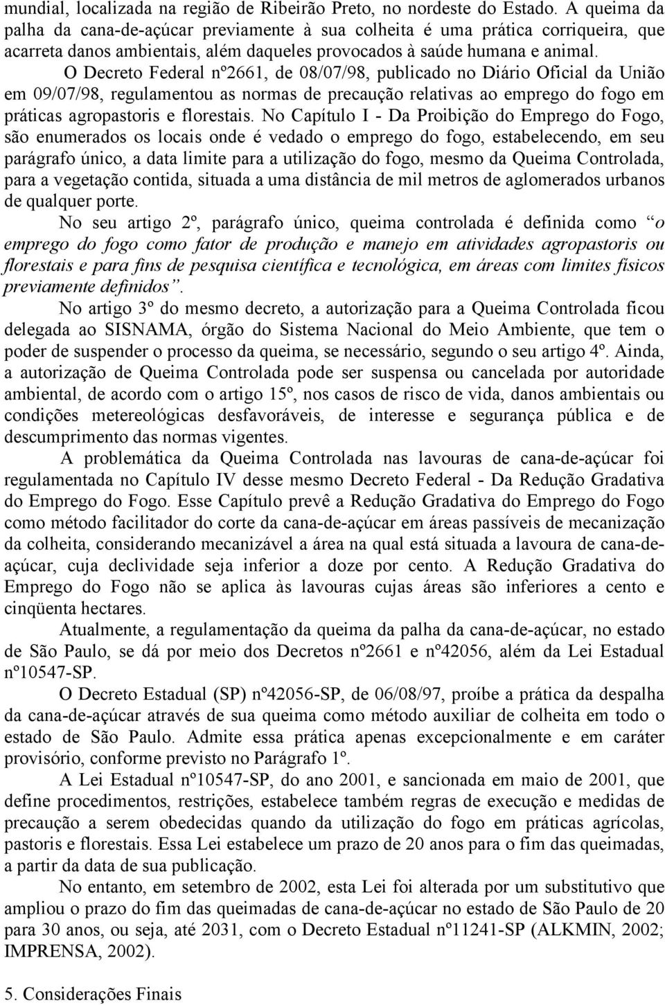 O Decreto Federal nº2661, de 08/07/98, publicado no Diário Oficial da União em 09/07/98, regulamentou as normas de precaução relativas ao emprego do fogo em práticas agropastoris e florestais.