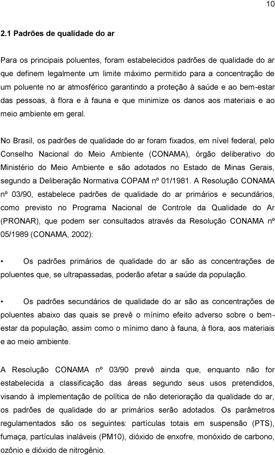 No Brasil, os padrões de qualidade do ar foram fixados, em nível federal, pelo Conselho Nacional do Meio Ambiente (CONAMA), órgão deliberativo do Ministério do Meio Ambiente e são adotados no Estado