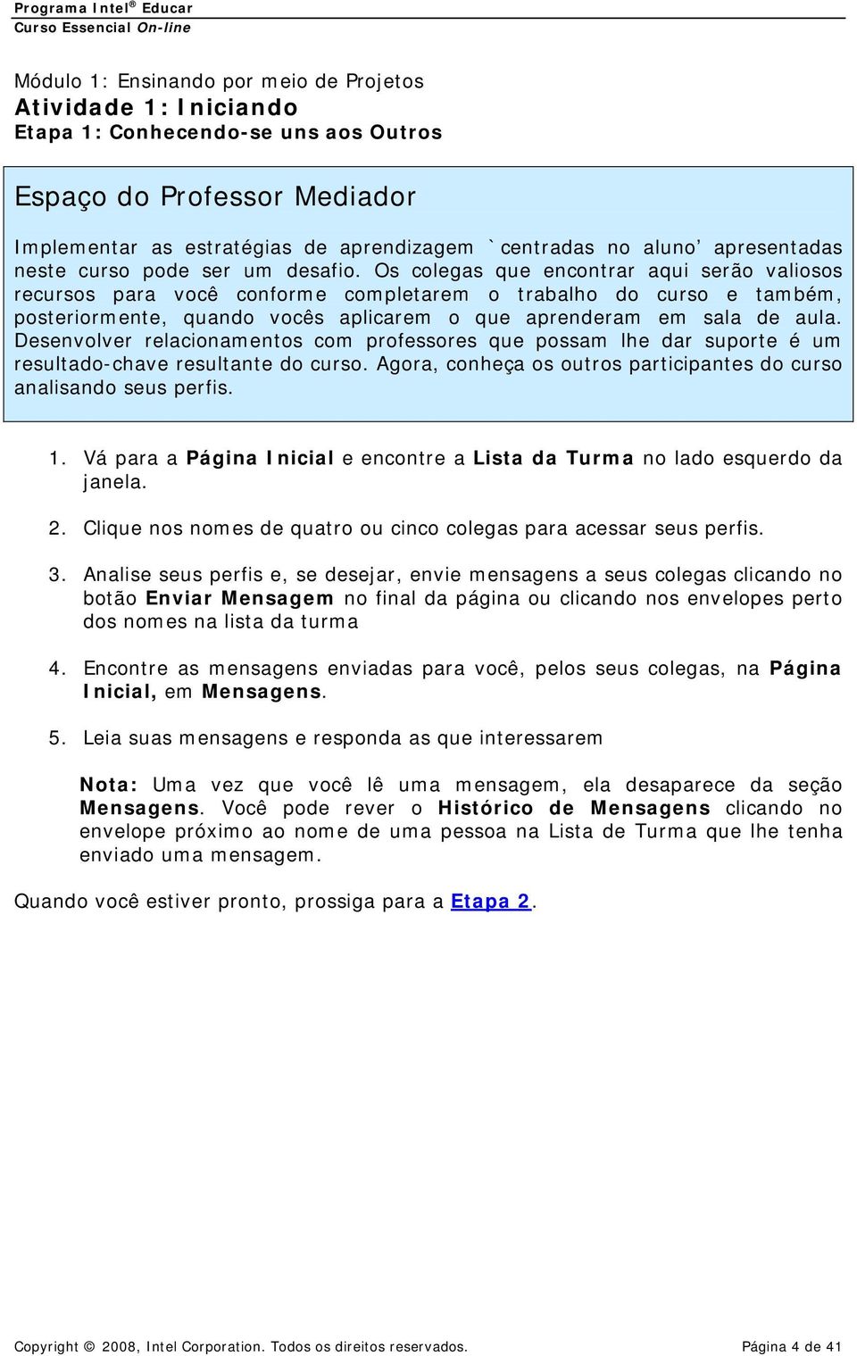 Os colegas que encontrar aqui serão valiosos recursos para você conforme completarem o trabalho do curso e também, posteriormente, quando vocês aplicarem o que aprenderam em sala de aula.