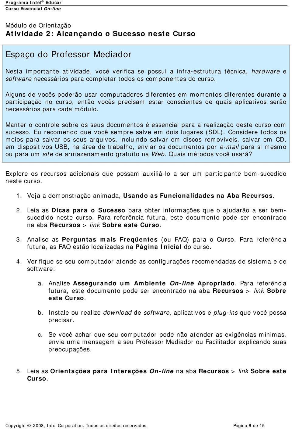 Alguns de vocês poderão usar computadores diferentes em momentos diferentes durante a participação no curso, então vocês precisam estar conscientes de quais aplicativos serão necessários para cada