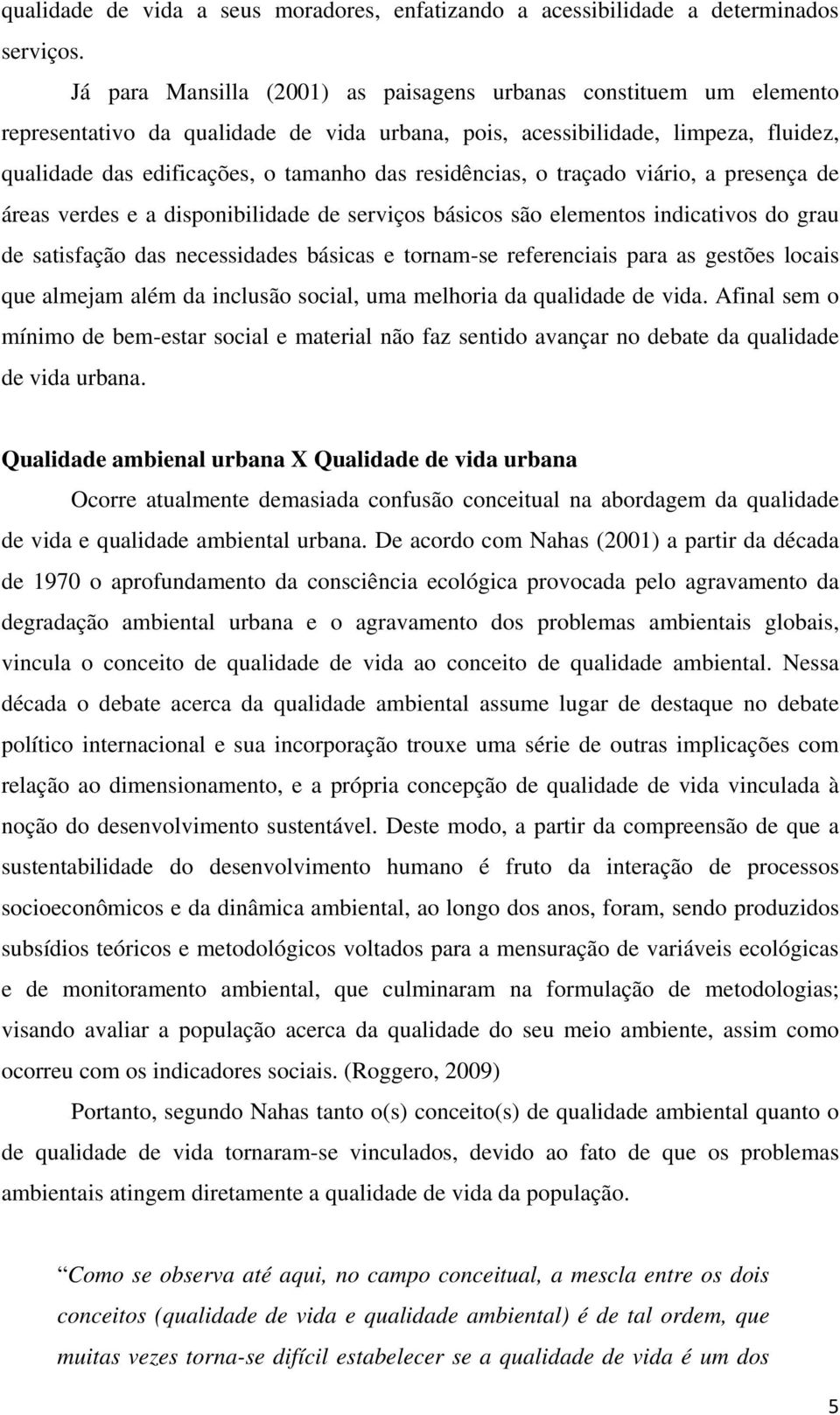 residências, o traçado viário, a presença de áreas verdes e a disponibilidade de serviços básicos são elementos indicativos do grau de satisfação das necessidades básicas e tornam-se referenciais