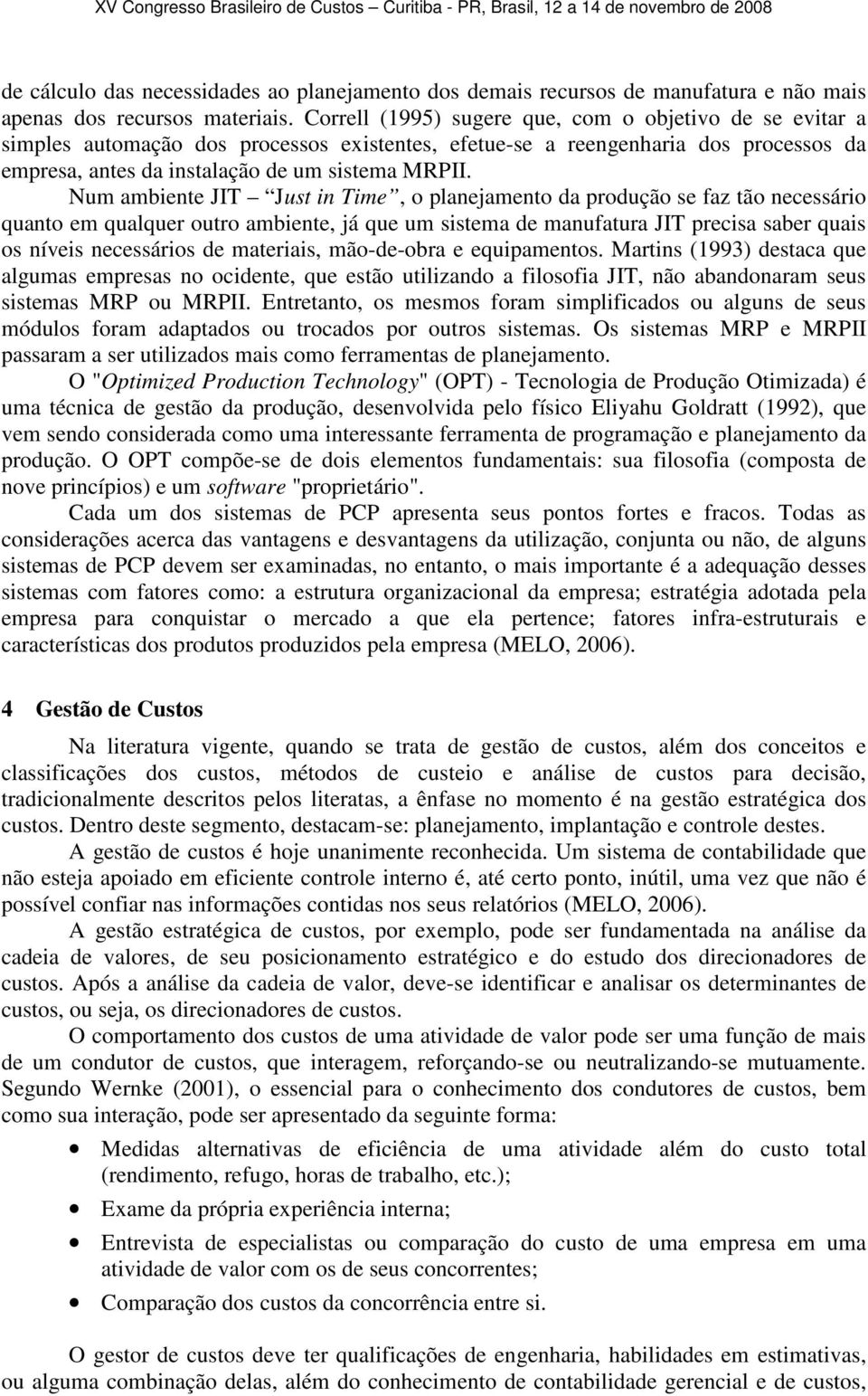 Num ambiente JIT Just in Time, o planejamento da produção se faz tão necessário quanto em qualquer outro ambiente, já que um sistema de manufatura JIT precisa saber quais os níveis necessários de