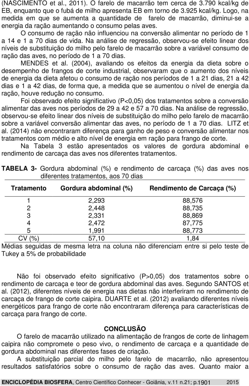 O consumo de ração não influenciou na conversão alimentar no período de 1 a 14 e 1 a 70 dias de vida.