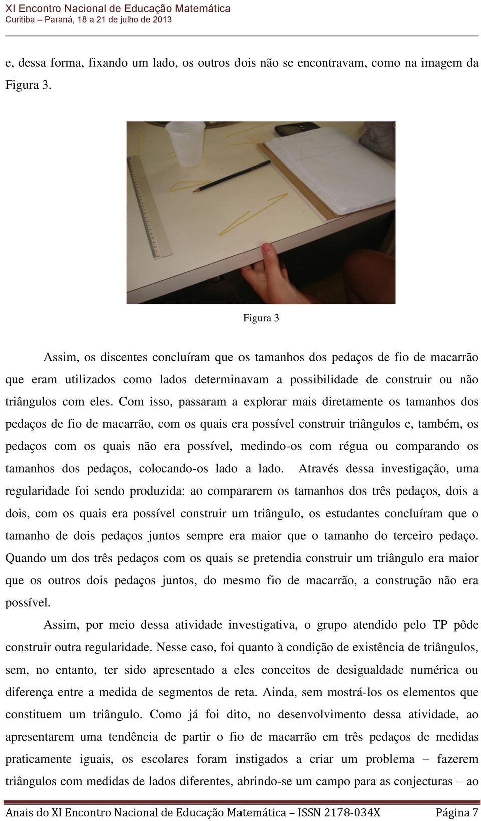 Com isso, passaram a explorar mais diretamente os tamanhos dos pedaços de fio de macarrão, com os quais era possível construir triângulos e, também, os pedaços com os quais não era possível,