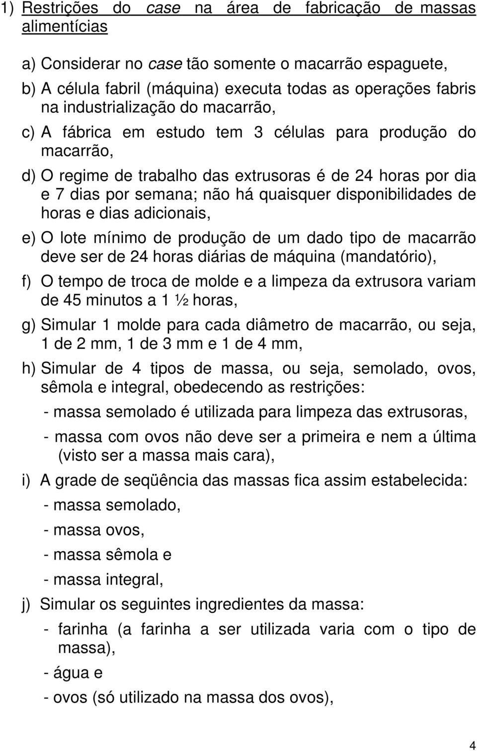 disponibilidades de horas e dias adicionais, e) O lote mínimo de produção de um dado tipo de macarrão deve ser de 24 horas diárias de máquina (mandatório), f) O tempo de troca de molde e a limpeza da