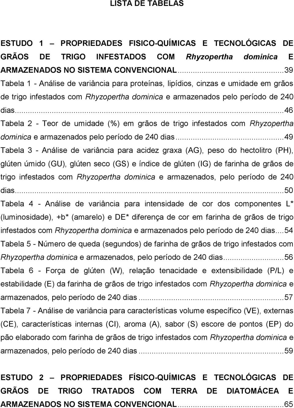 .. 46 Tabela 2 - Teor de umidade (%) em grãos de trigo infestados com Rhyzopertha dominica e armazenados pelo período de 240 dias.