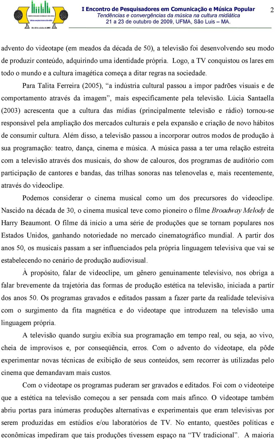 Para Talita Ferreira (2005), a indústria cultural passou a impor padrões visuais e de comportamento através da imagem, mais especificamente pela televisão.