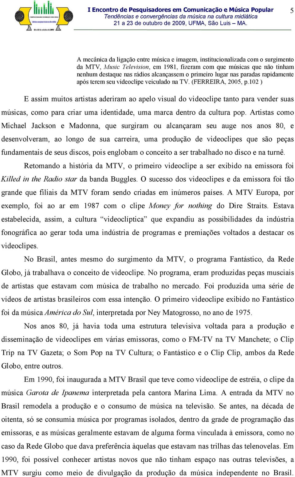 102 ) E assim muitos artistas aderiram ao apelo visual do videoclipe tanto para vender suas músicas, como para criar uma identidade, uma marca dentro da cultura pop.