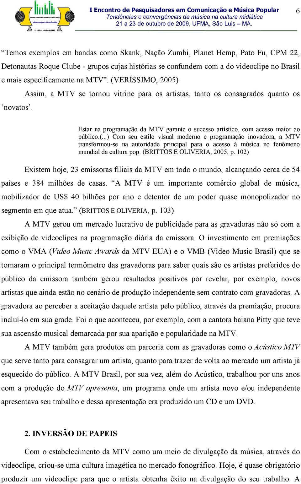 (BRITTOS E OLIVERIA, 2005, p. 102) Existem hoje, 23 emissoras filiais da MTV em todo o mundo, alcançando cerca de 54 países e 384 milhões de casas.