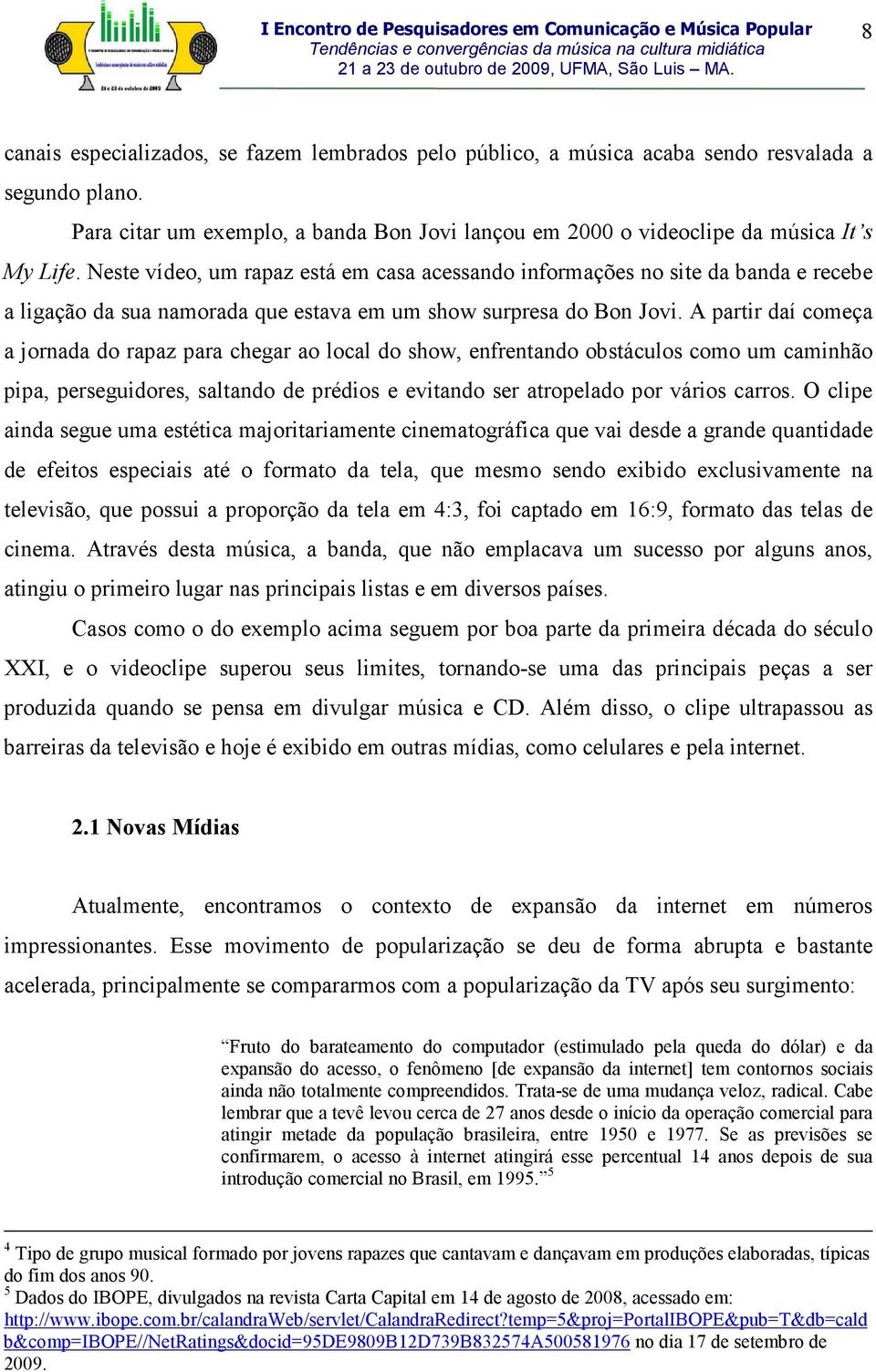 A partir daí começa a jornada do rapaz para chegar ao local do show, enfrentando obstáculos como um caminhão pipa, perseguidores, saltando de prédios e evitando ser atropelado por vários carros.