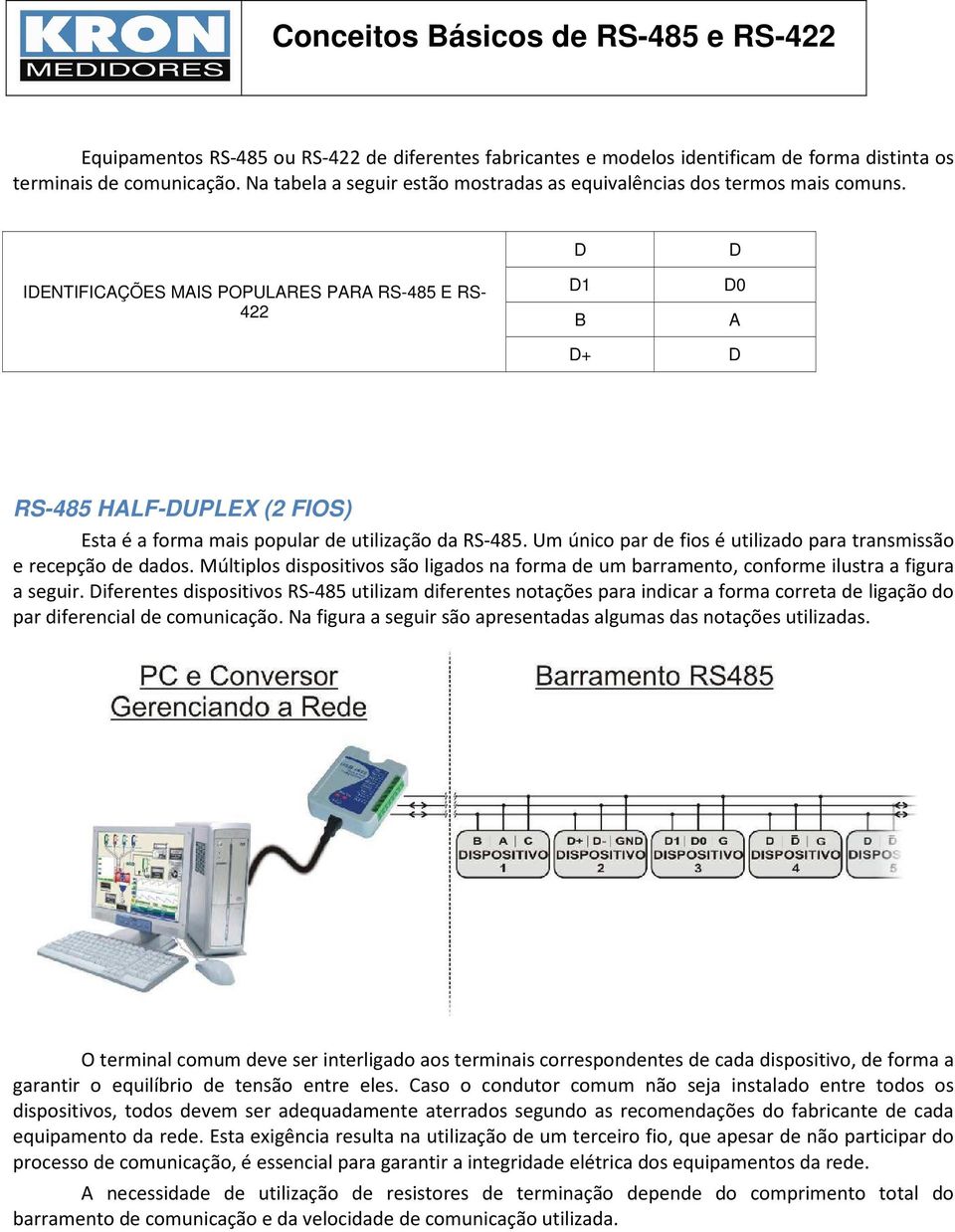 Um único par de fios é utilizado para transmissão e recepção de dados. Múltiplos dispositivos são ligados na forma de um barramento, conforme ilustra a figura a seguir.