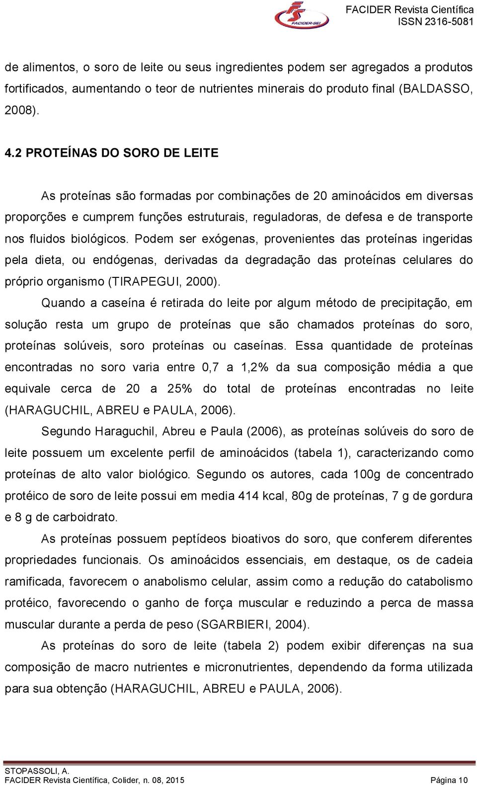 biológicos. Podem ser exógenas, provenientes das proteínas ingeridas pela dieta, ou endógenas, derivadas da degradação das proteínas celulares do próprio organismo (TIRAPEGUI, 2000).