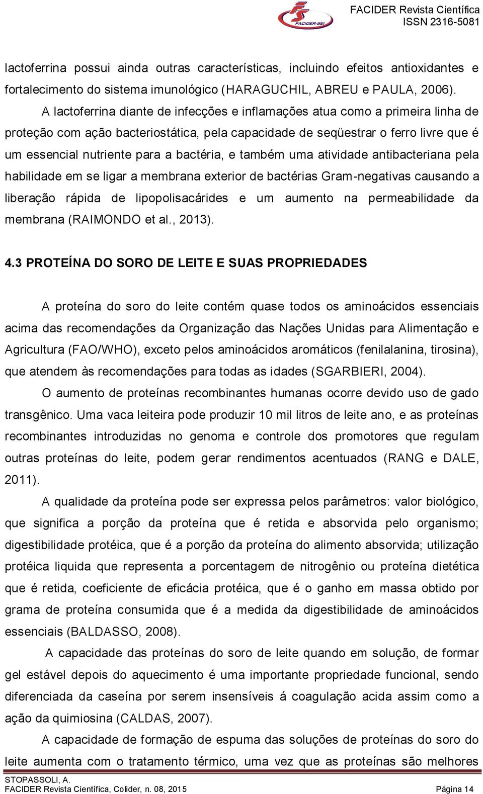 bactéria, e também uma atividade antibacteriana pela habilidade em se ligar a membrana exterior de bactérias Gram-negativas causando a liberação rápida de lipopolisacárides e um aumento na