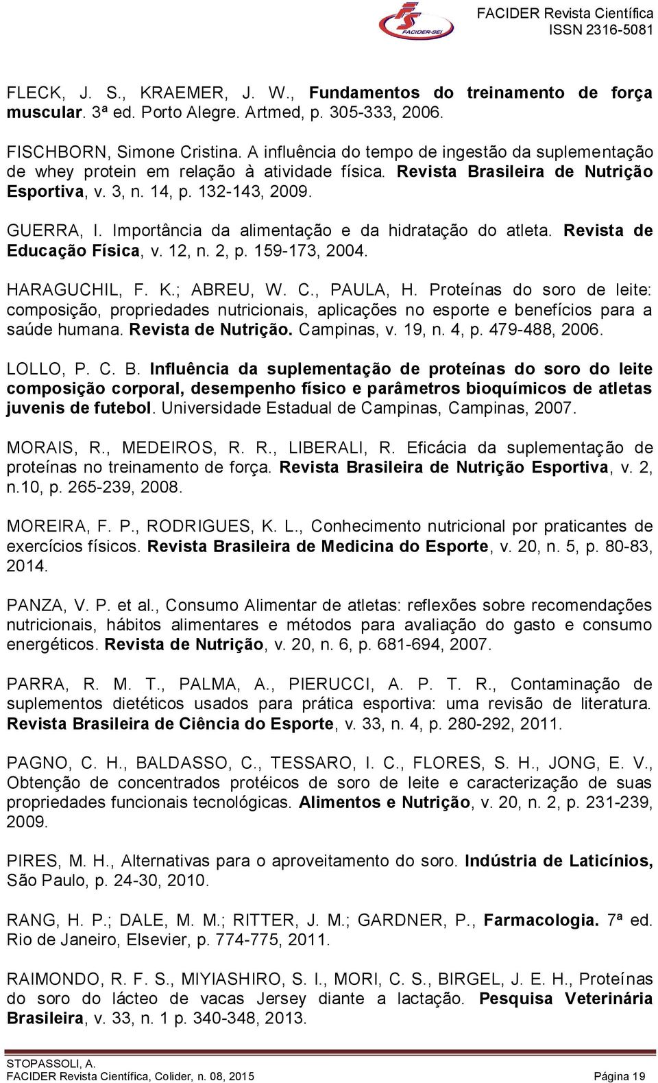 Importância da alimentação e da hidratação do atleta. Revista de Educação Física, v. 12, n. 2, p. 159-173, 2004. HARAGUCHIL, F. K.; ABREU, W. C., PAULA, H.