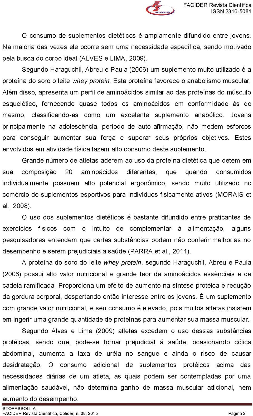 Além disso, apresenta um perfil de aminoácidos similar ao das proteínas do músculo esquelético, fornecendo quase todos os aminoácidos em conformidade às do mesmo, classificando-as como um excelente