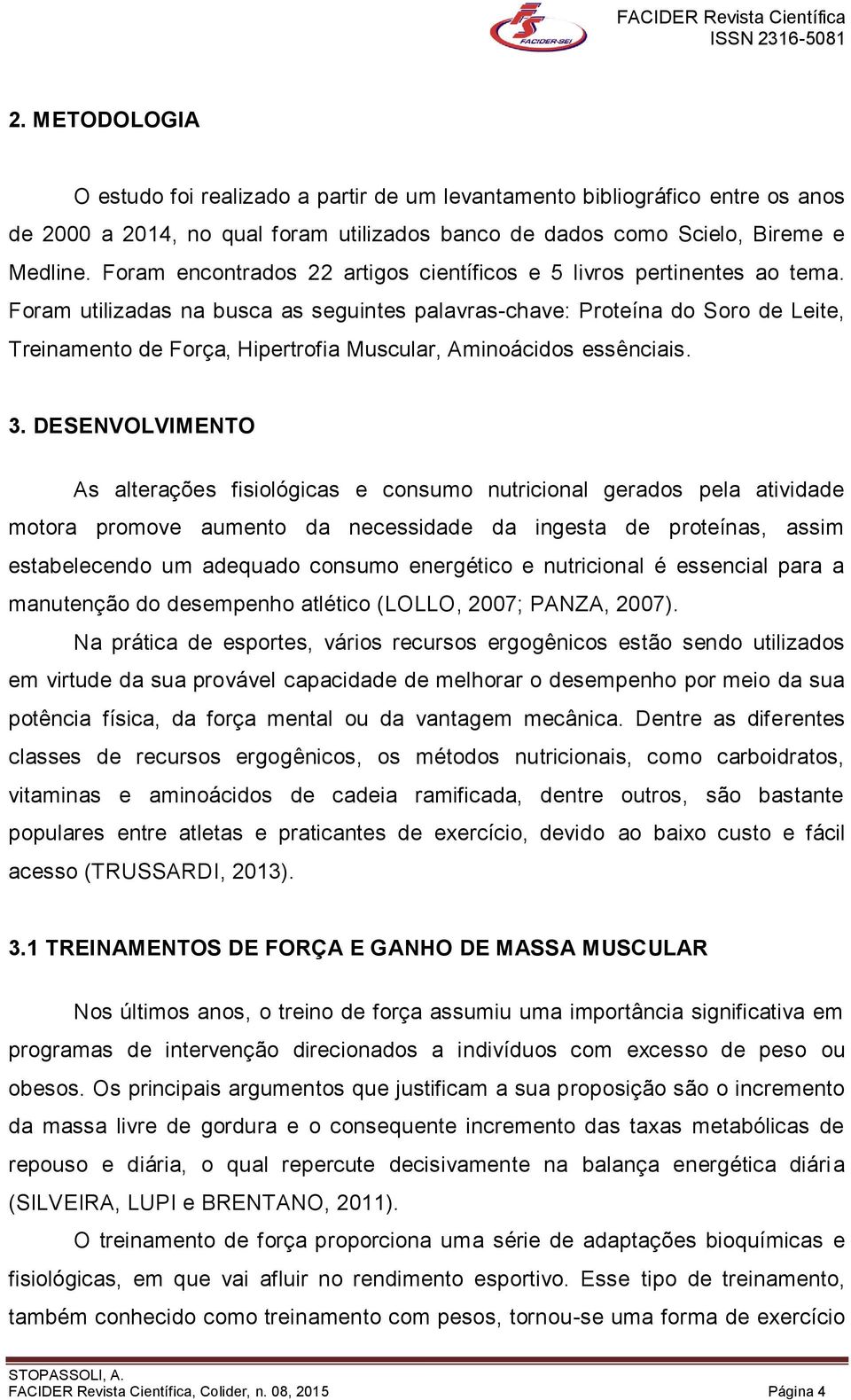 Foram utilizadas na busca as seguintes palavras-chave: Proteína do Soro de Leite, Treinamento de Força, Hipertrofia Muscular, Aminoácidos essênciais. 3.