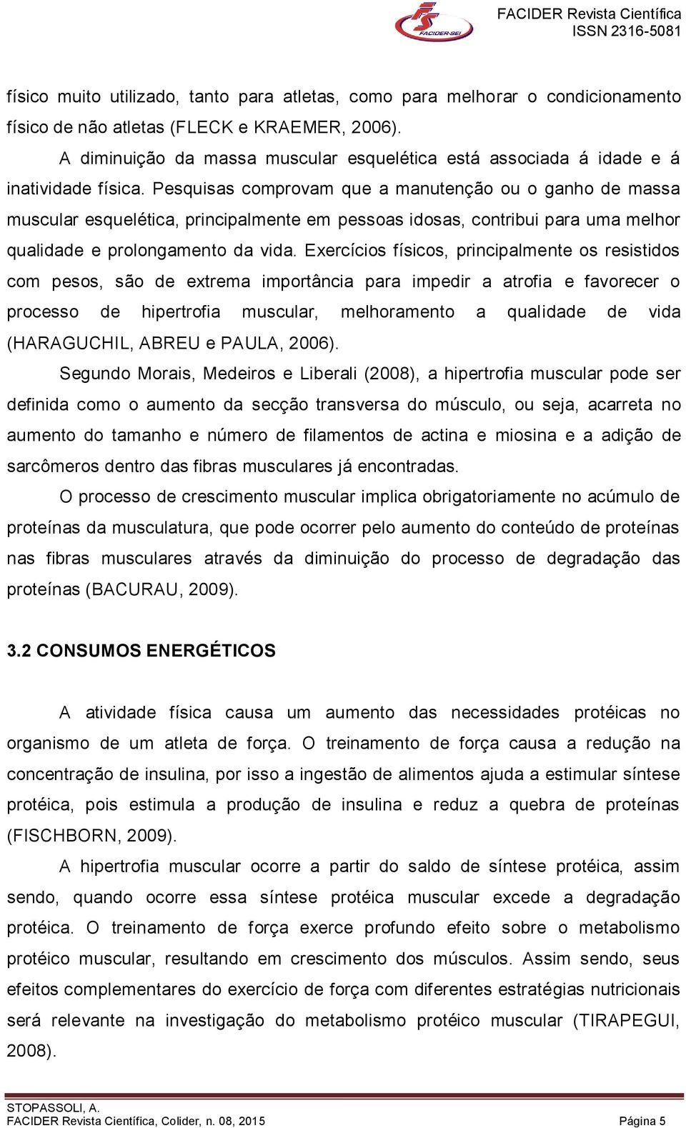 Pesquisas comprovam que a manutenção ou o ganho de massa muscular esquelética, principalmente em pessoas idosas, contribui para uma melhor qualidade e prolongamento da vida.