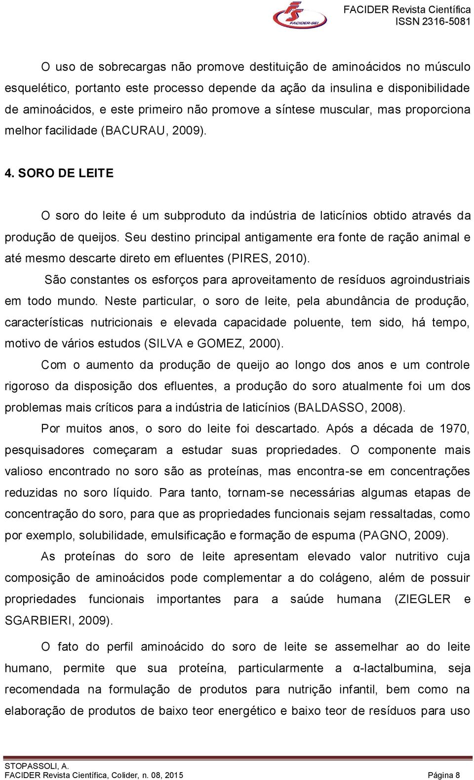 Seu destino principal antigamente era fonte de ração animal e até mesmo descarte direto em efluentes (PIRES, 2010).