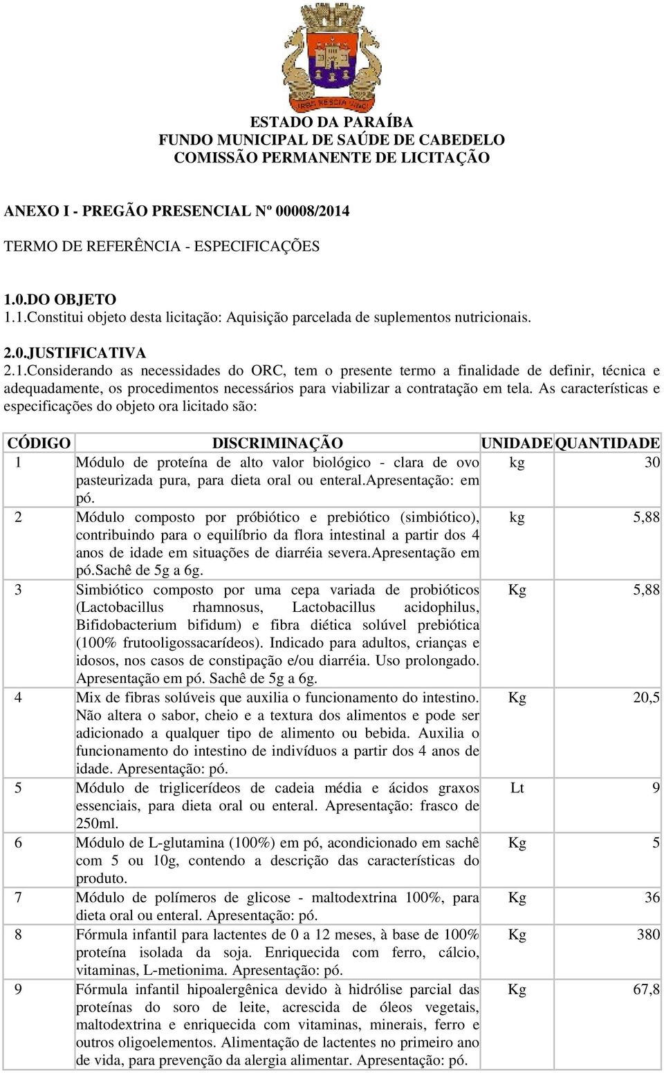 0.DO OBJETO 1.1.Constitui objeto desta licitação: Aquisição parcelada de suplementos nutricionais. 2.0.JUSTIFICATIVA 2.1.Considerando as necessidades do ORC, tem o presente termo a finalidade de definir, técnica e adequadamente, os procedimentos necessários para viabilizar a contratação em tela.