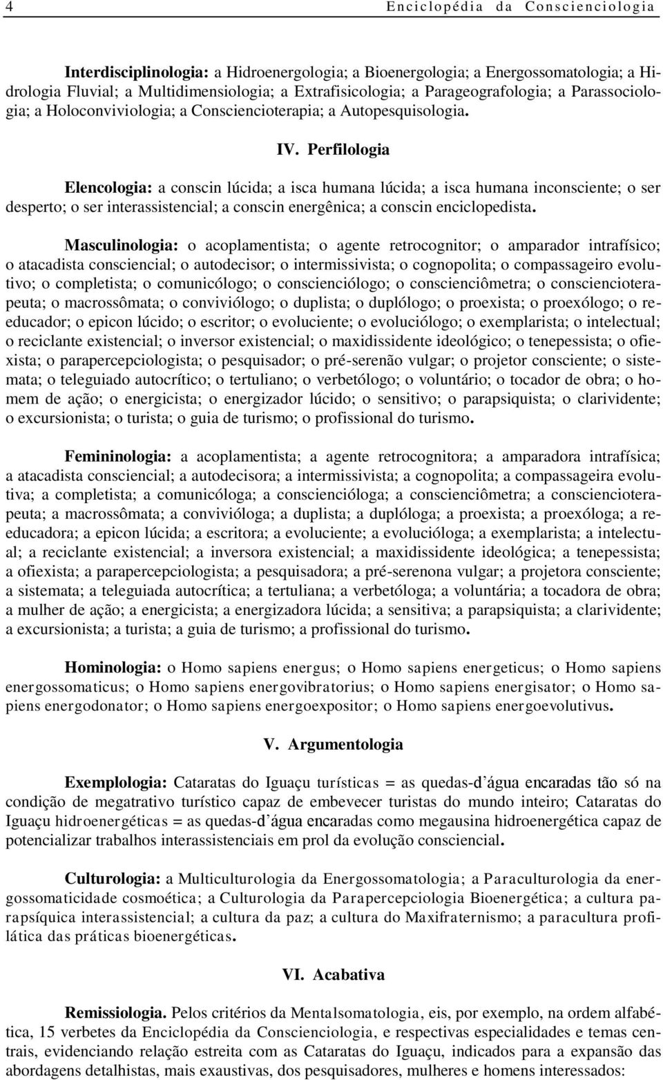 Perfilologia Elencologia: a conscin lúcida; a isca humana lúcida; a isca humana inconsciente; o ser desperto; o ser interassistencial; a conscin energênica; a conscin enciclopedista.