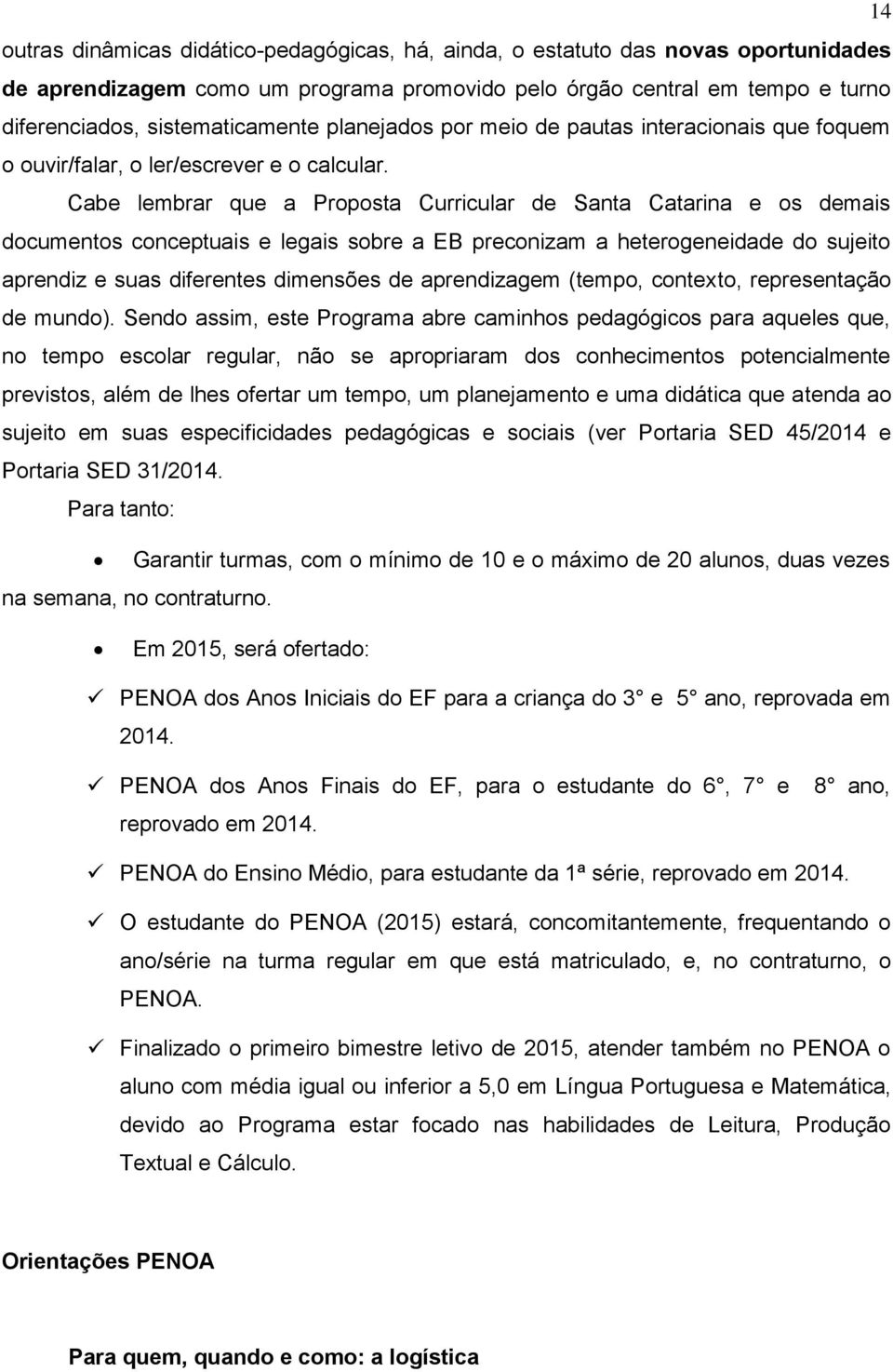 Cabe lembrar que a Proposta Curricular de Santa Catarina e os demais documentos conceptuais e legais sobre a EB preconizam a heterogeneidade do sujeito aprendiz e suas diferentes dimensões de