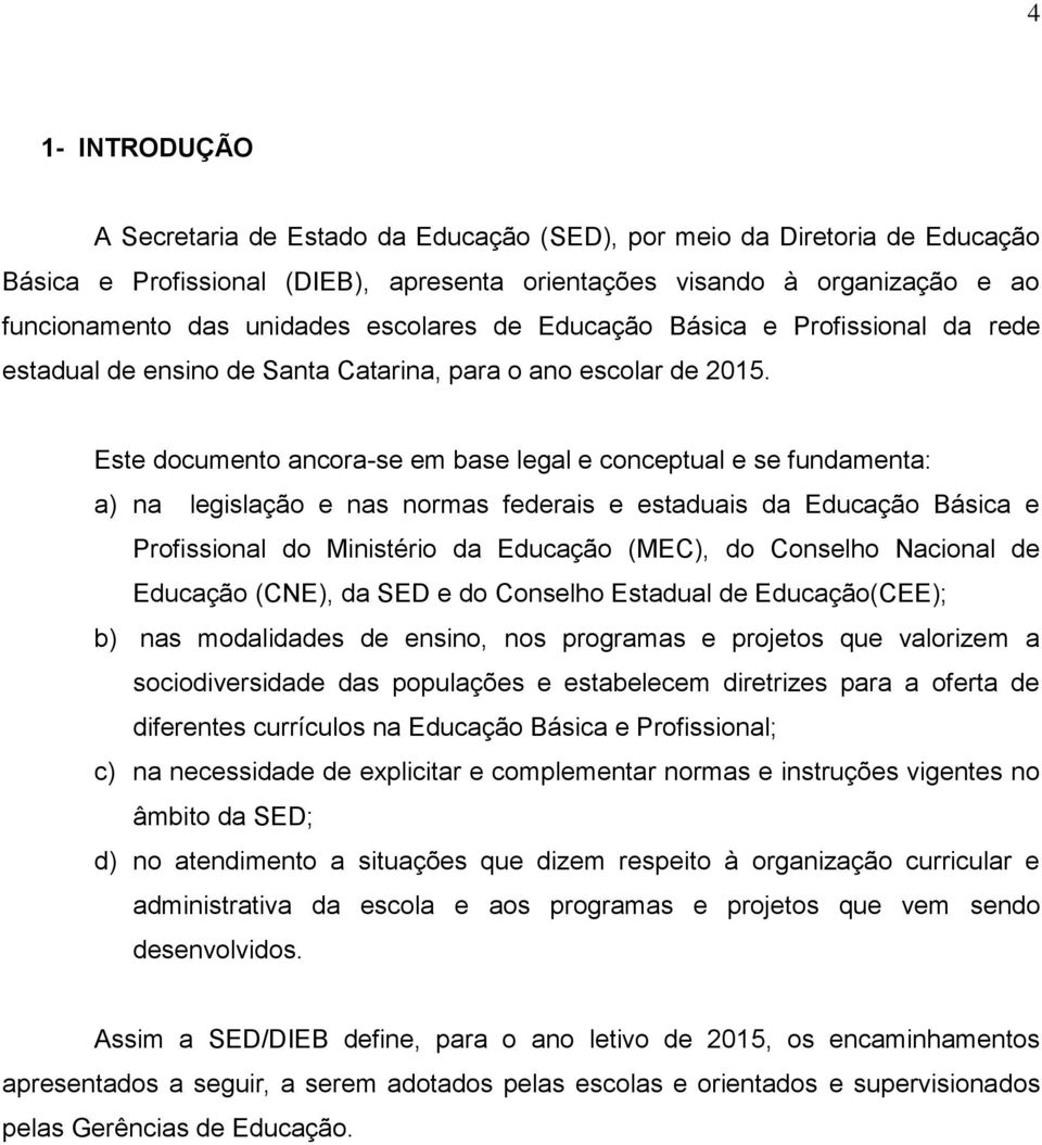 Este documento ancora-se em base legal e conceptual e se fundamenta: a) na legislação e nas normas federais e estaduais da Educação Básica e Profissional do Ministério da Educação (MEC), do Conselho