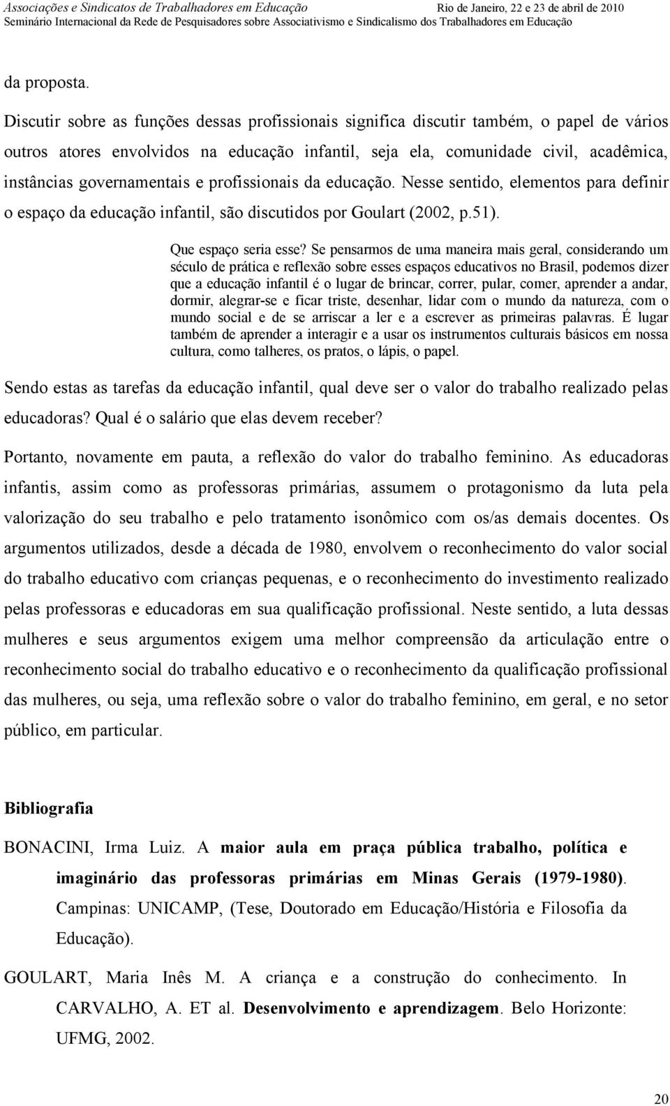 governamentais e profissionais da educação. Nesse sentido, elementos para definir o espaço da educação infantil, são discutidos por Goulart (2002, p.51). Que espaço seria esse?