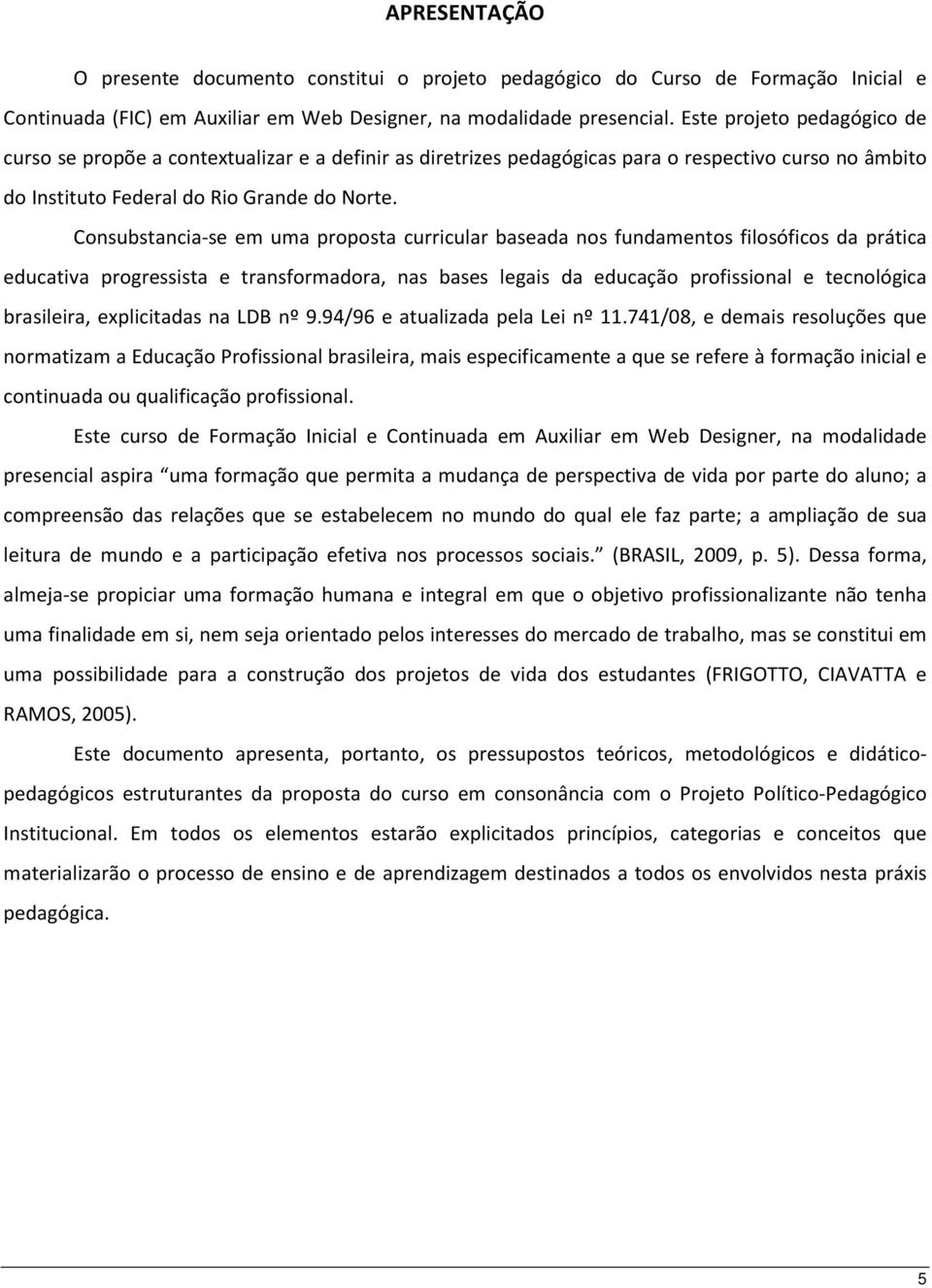 Consubstancia-se em uma proposta curricular baseada nos fundamentos filosóficos da prática educativa progressista e transformadora, nas bases legais da educação profissional e tecnológica brasileira,