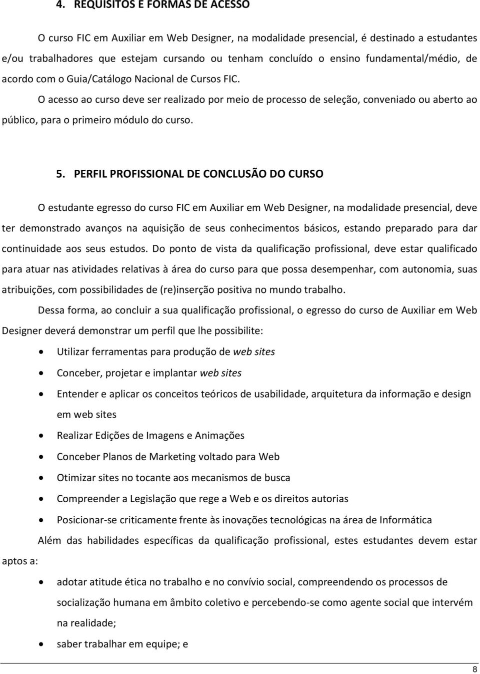 O acesso ao curso deve ser realizado por meio de processo de seleção, conveniado ou aberto ao público, para o primeiro módulo do curso. 5.