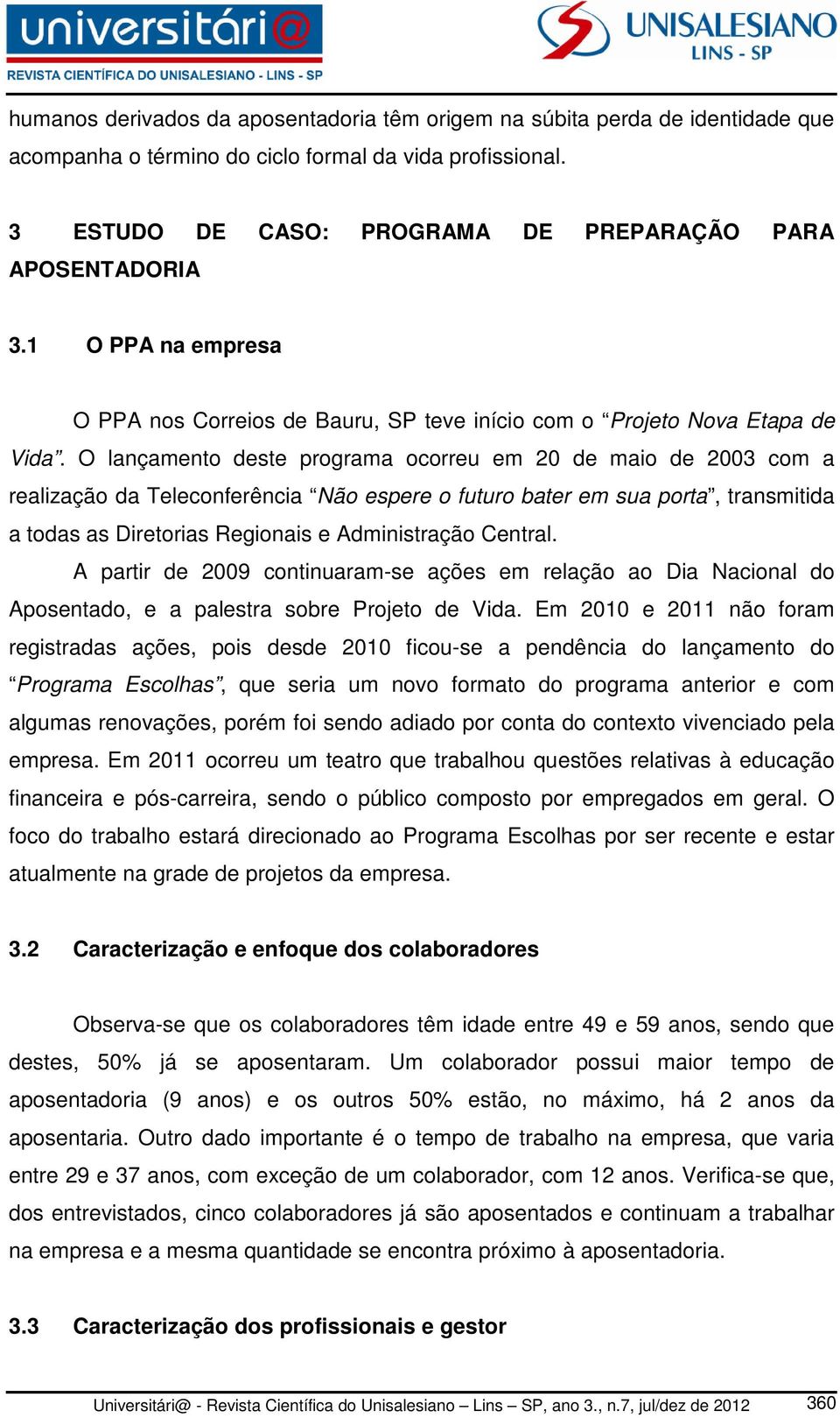 O lançamento deste programa ocorreu em 20 de maio de 2003 com a realização da Teleconferência Não espere o futuro bater em sua porta, transmitida a todas as Diretorias Regionais e Administração