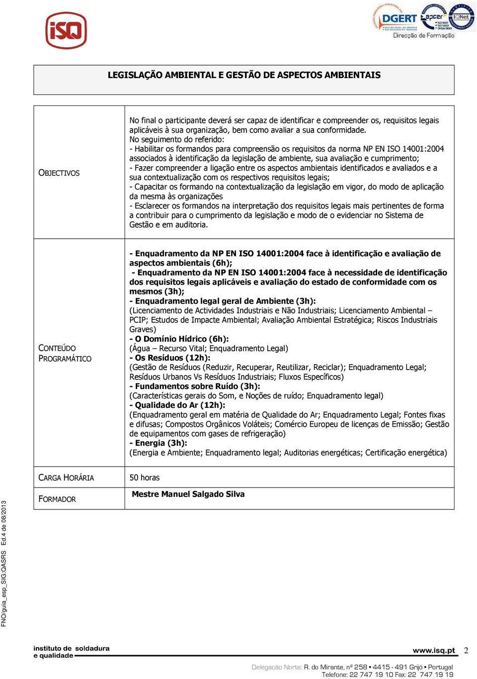 No seguimento do referido: - Habilitar os formandos para compreensão os requisitos da norma NP EN ISO 14001:2004 associados à identificação da legislação de ambiente, sua avaliação e cumprimento; -