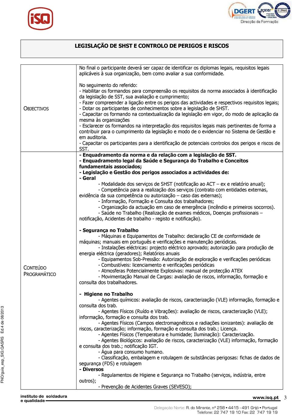 No seguimento do referido: - Habilitar os formandos para compreensão os requisitos da norma associados à identificação da legislação de SST, sua avaliação e cumprimento; - Fazer compreender a ligação