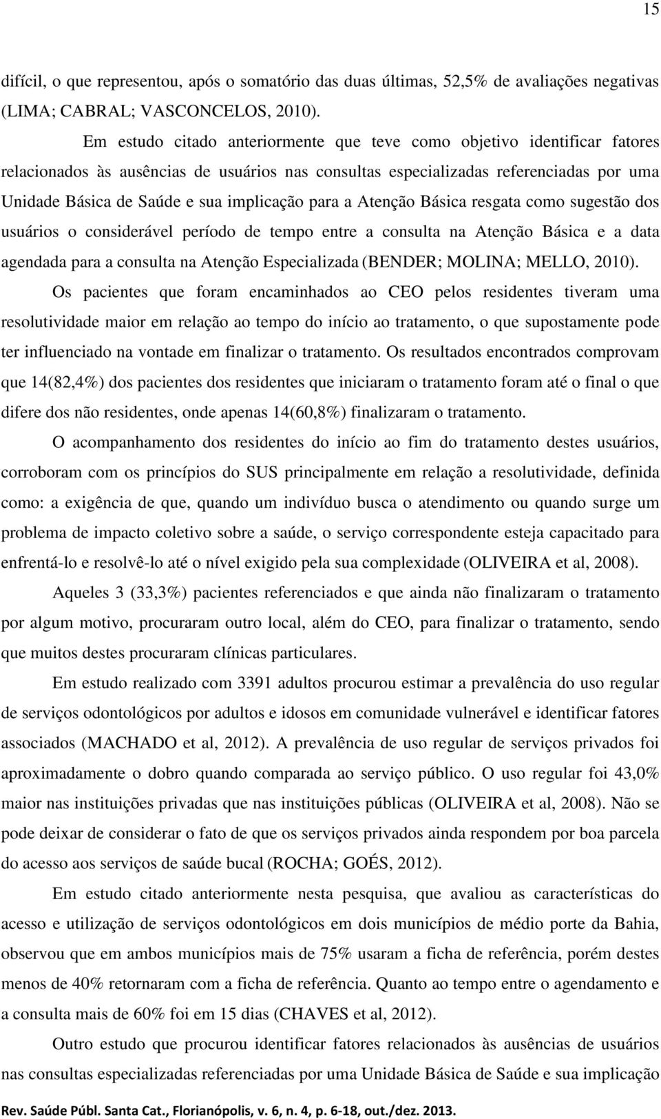 implicação para a Atenção Básica resgata como sugestão dos usuários o considerável período de tempo entre a consulta na Atenção Básica e a data agendada para a consulta na Atenção Especializada